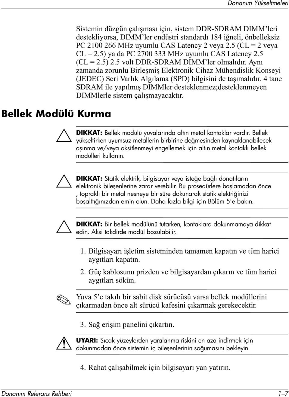 Aynı zamanda zorunlu Birleşmiş Elektronik Cihaz Mühendislik Konseyi (JEDEC) Seri Varlık Algılama (SPD) bilgisini de taşımalıdır.