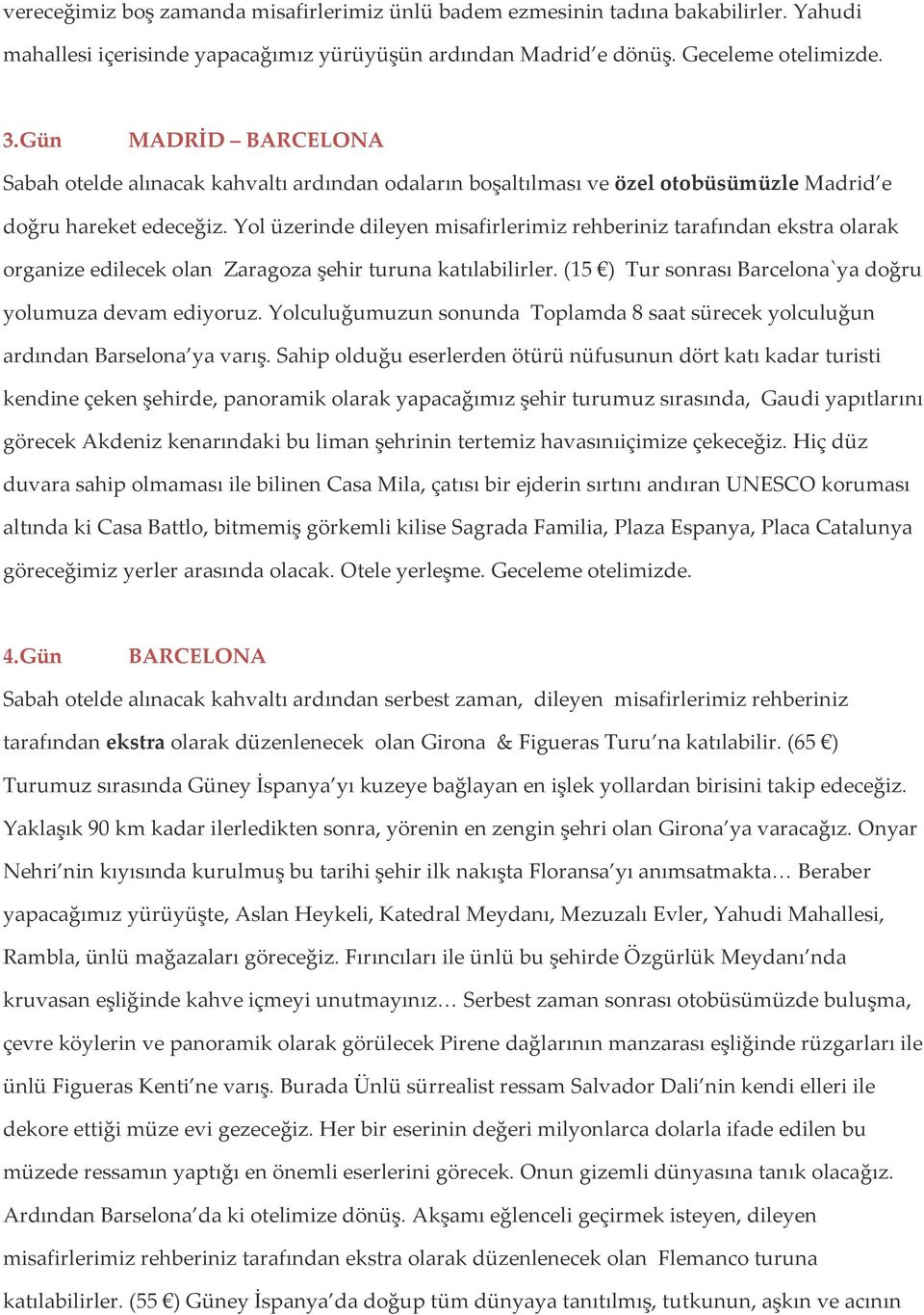 Yol üzerinde dileyen misafirlerimiz rehberiniz tarafından ekstra olarak organize edilecek olan Zaragoza şehir turuna katılabilirler. (15 ) Tur sonrası Barcelona`ya doğru yolumuza devam ediyoruz.