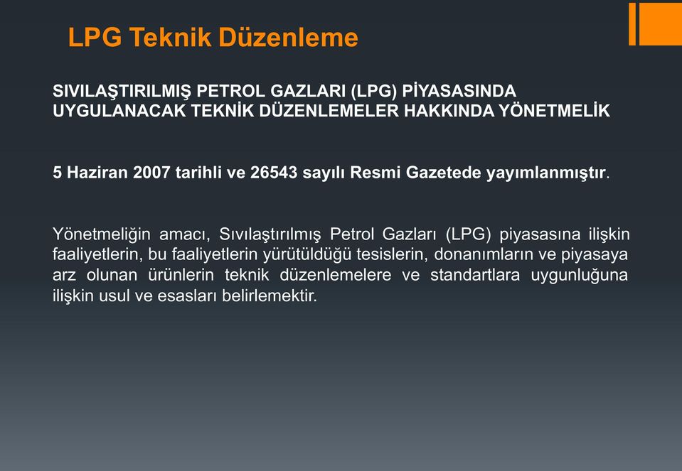 Yönetmeliğin amacı, Sıvılaştırılmış Petrol Gazları (LPG) piyasasına ilişkin faaliyetlerin, bu faaliyetlerin