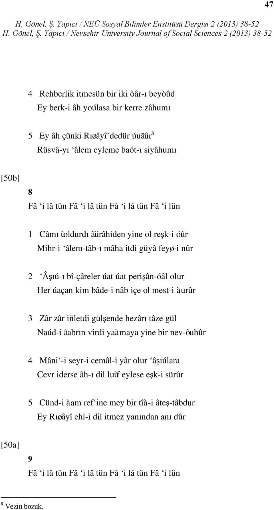 bâde-i nâb içe ol mest-i àurûr 3 Zâr zâr iñletdi gülşende hezârı tâze gül Naúd-i ãabrın virdi yaàmaya yine bir nev-ôuhûr 4 Mâni -i seyr-i cemâl-i yâr olur âşıúlara Cevr iderse âh-ı