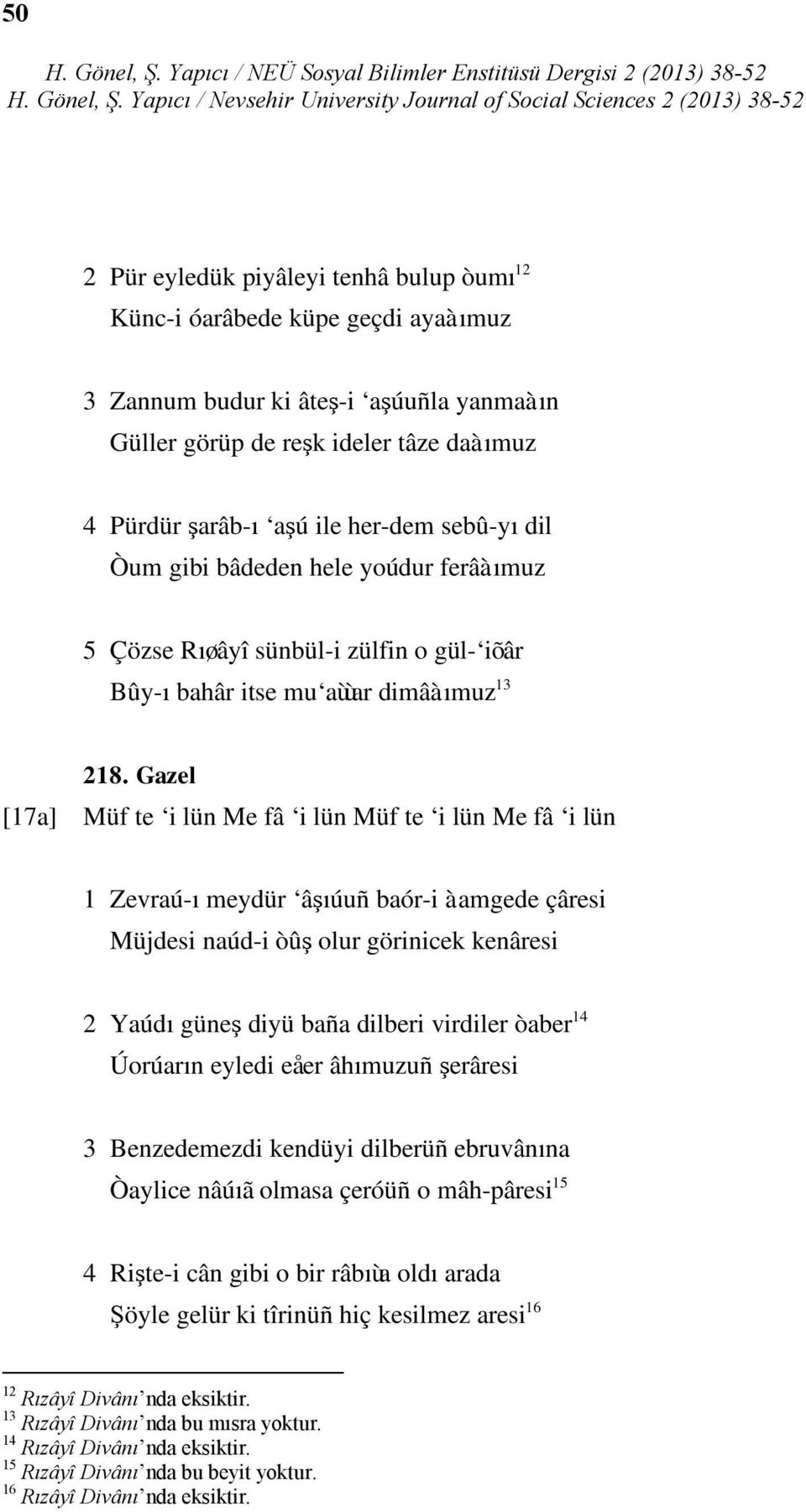 Gazel [17a] Müf te i lün Me fâ i lün Müf te i lün Me fâ i lün 1 Zevraú-ı meydür âşıúuñ baór-i àamgede çâresi Müjdesi naúd-i òûş olur görinicek kenâresi 2 Yaúdı güneş diyü baña dilberi virdiler òaber