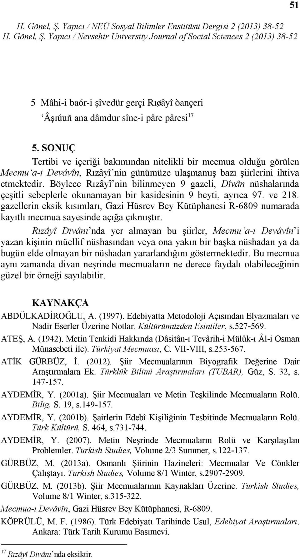 Böylece Rızâyî nin bilinmeyen 9 gazeli, Dîvân nüshalarında çeşitli sebeplerle okunamayan bir kasidesinin 9 beyti, ayrıca 97. ve 218.