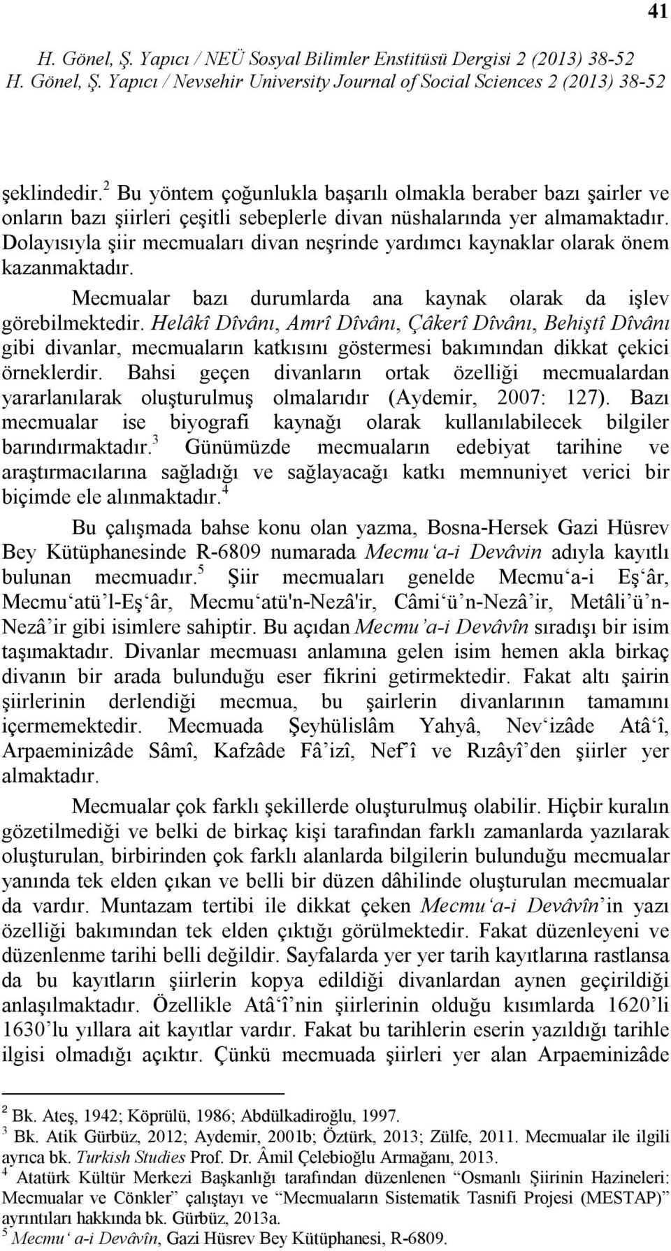 Helâkî Dîvânı, Amrî Dîvânı, Çâkerî Dîvânı, Behiştî Dîvânı gibi divanlar, mecmuaların katkısını göstermesi bakımından dikkat çekici örneklerdir.