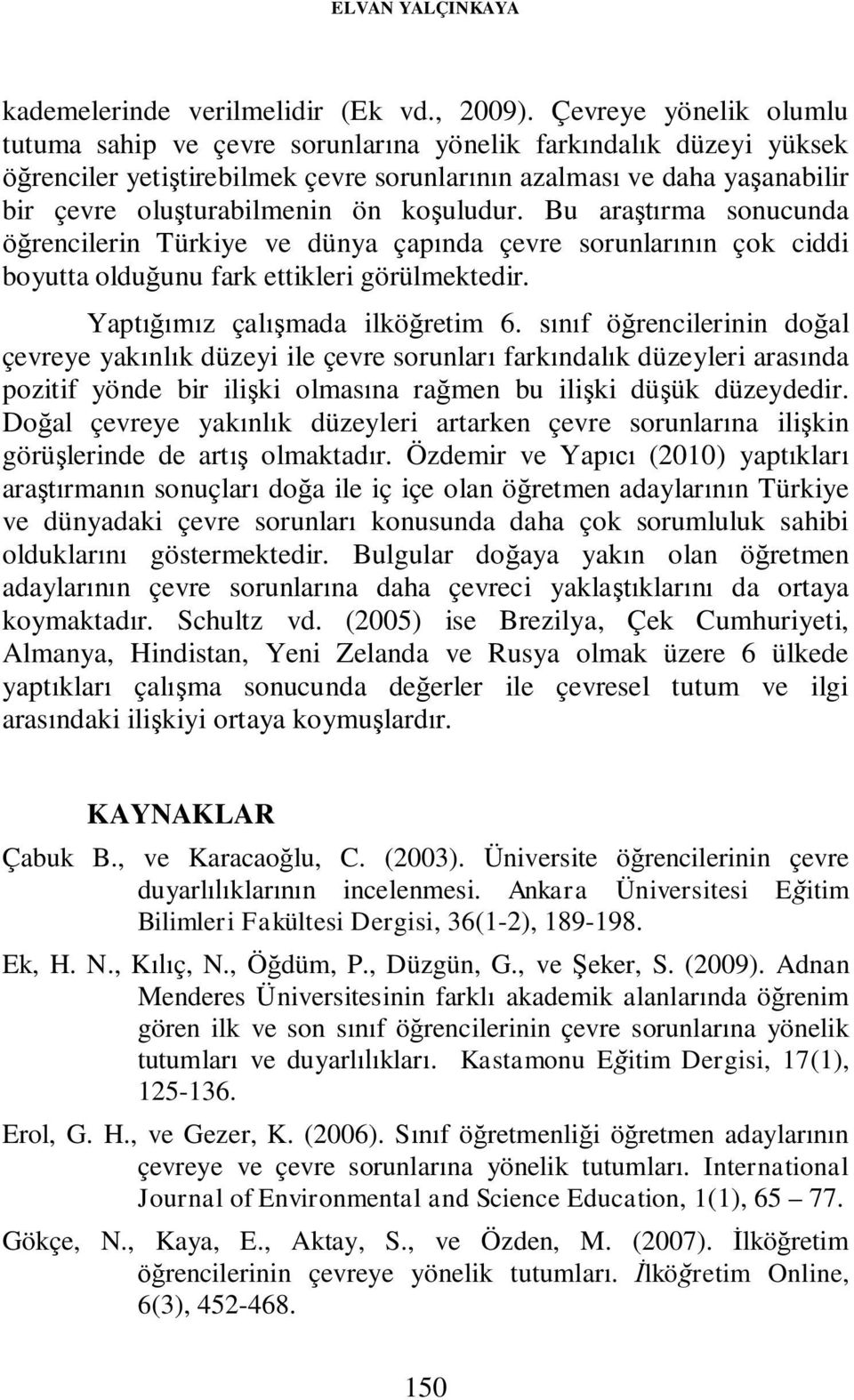 koşuludur. Bu araştırma sonucunda öğrencilerin Türkiye ve dünya çapında çevre sorunlarının çok ciddi boyutta olduğunu fark ettikleri görülmektedir. Yaptığımız çalışmada ilköğretim 6.