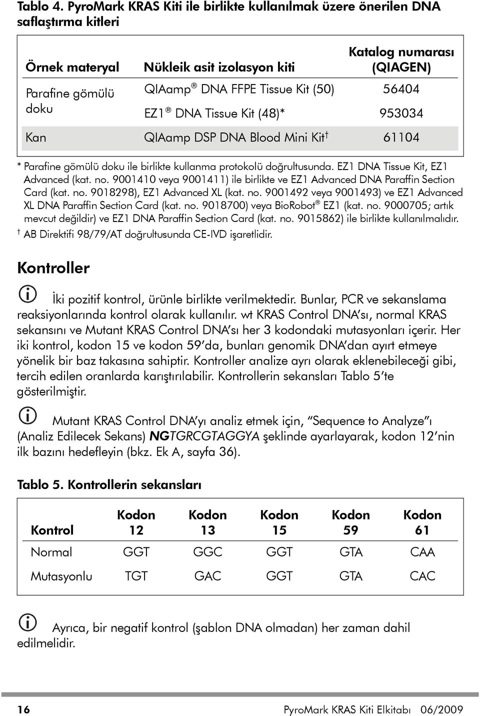 56404 doku EZ1 DNA Tissue Kit (48)* 953034 Kan QIAamp DSP DNA Blood Mini Kit 61104 * Parafine gömülü doku ile birlikte kullanma protokolü doğrultusunda. EZ1 DNA Tissue Kit, EZ1 Advanced (kat. no.