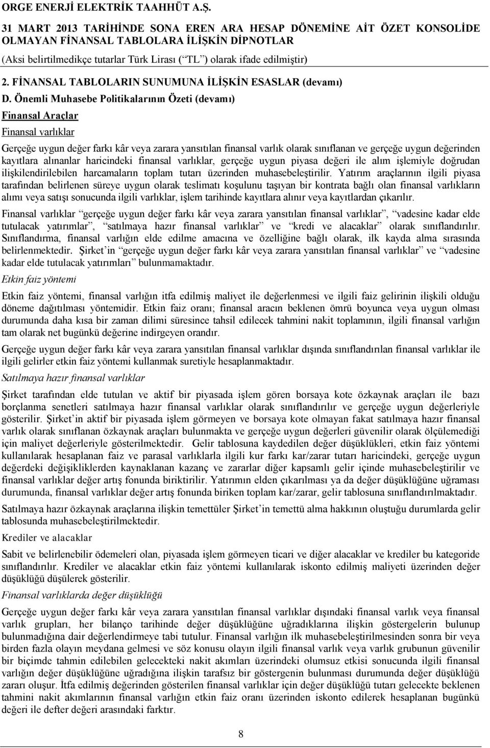 kayıtlara alınanlar haricindeki finansal varlıklar, gerçeğe uygun piyasa değeri ile alım işlemiyle doğrudan ilişkilendirilebilen harcamaların toplam tutarı üzerinden muhasebeleştirilir.