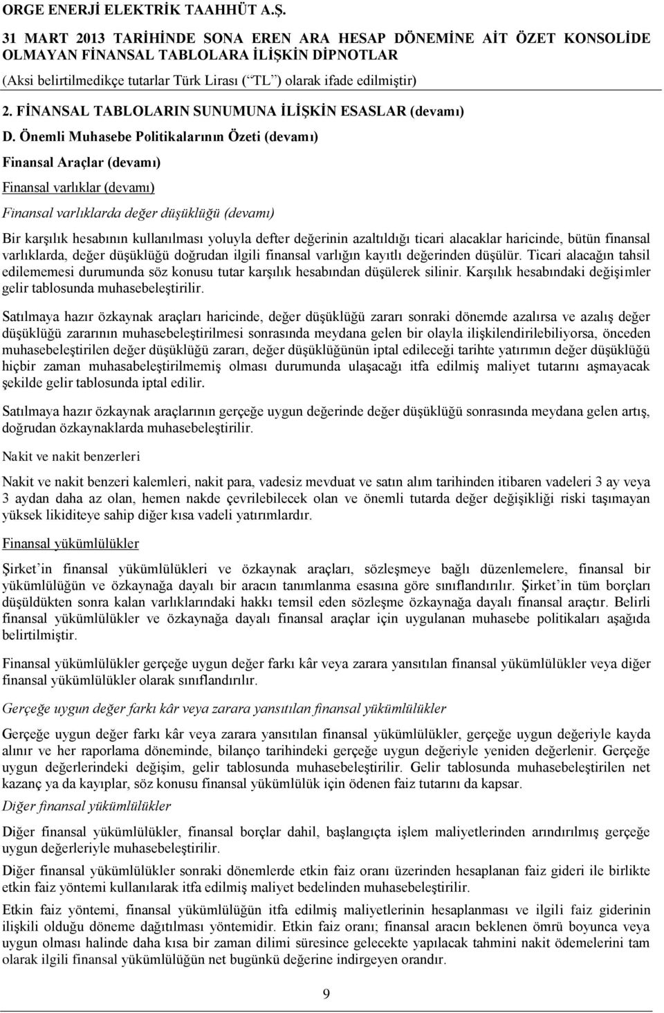 değerinin azaltıldığı ticari alacaklar haricinde, bütün finansal varlıklarda, değer düşüklüğü doğrudan ilgili finansal varlığın kayıtlı değerinden düşülür.