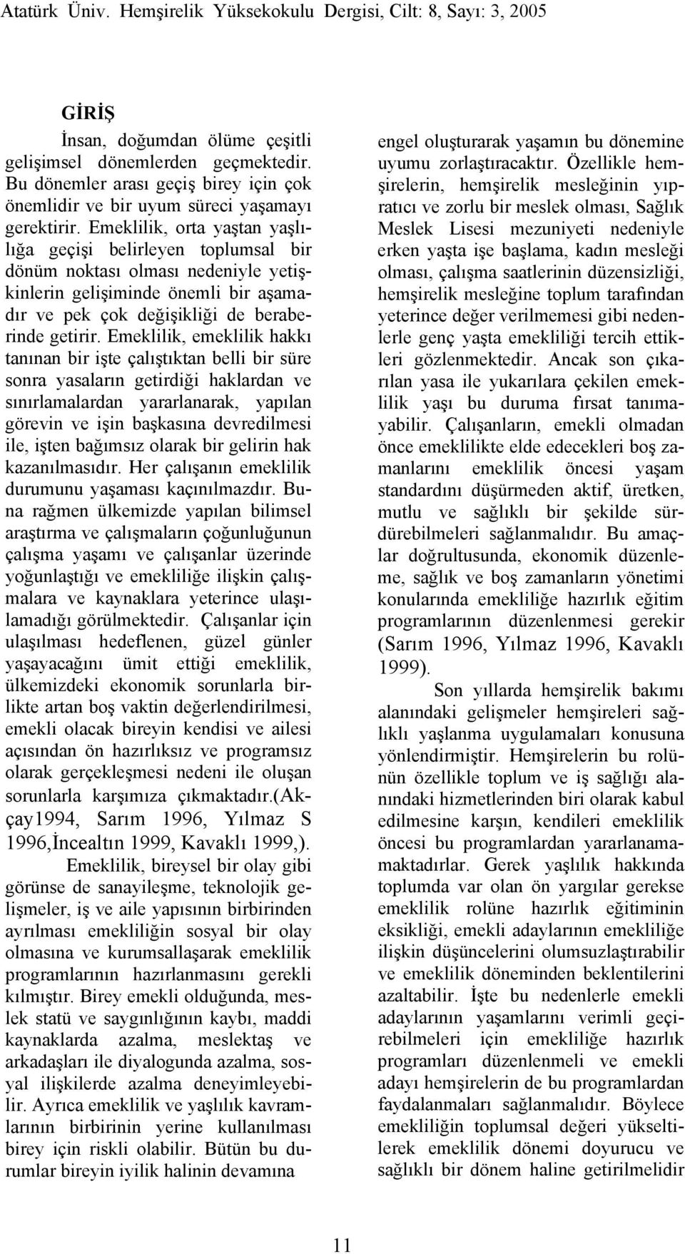 Emeklilik, emeklilik hakkı tanınan bir işte çalıştıktan belli bir süre sonra yasaların getirdiği haklardan ve sınırlamalardan yararlanarak, yapılan görevin ve işin başkasına devredilmesi ile, işten