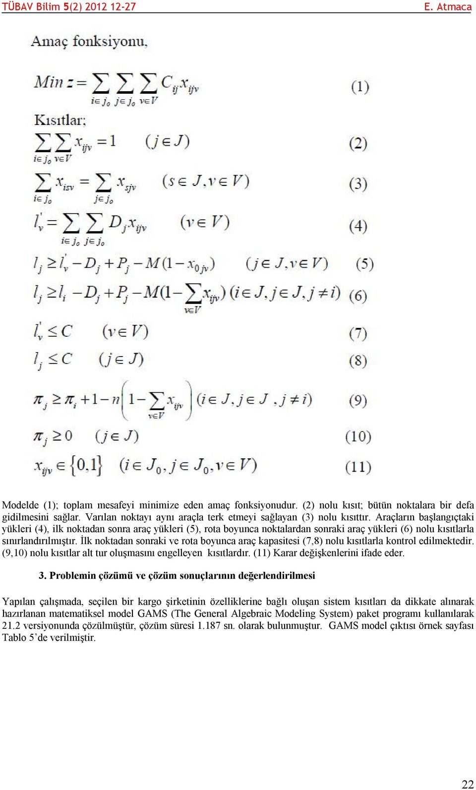 İlk noktadan sonraki ve rota boyunca araç kapasitesi (7,8) nolu kısıtlarla kontrol edilmektedir. (9,10) nolu kısıtlar alt tur oluşmasını engelleyen kısıtlardır. (11) Karar değişkenlerini ifade eder.