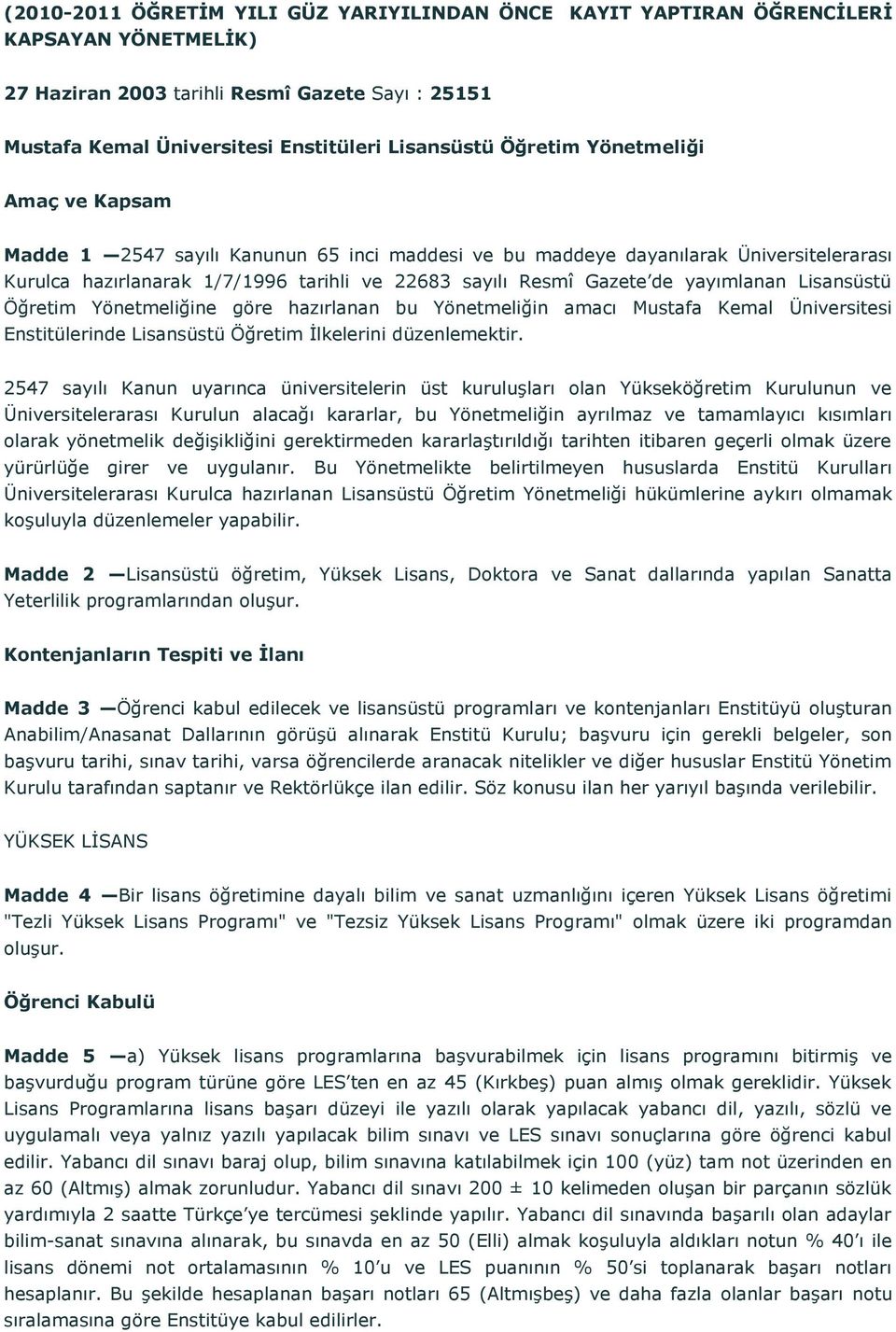 yayımlanan Lisansüstü Öğretim Yönetmeliğine göre hazırlanan bu Yönetmeliğin amacı Mustafa Kemal Üniversitesi Enstitülerinde Lisansüstü Öğretim İlkelerini düzenlemektir.