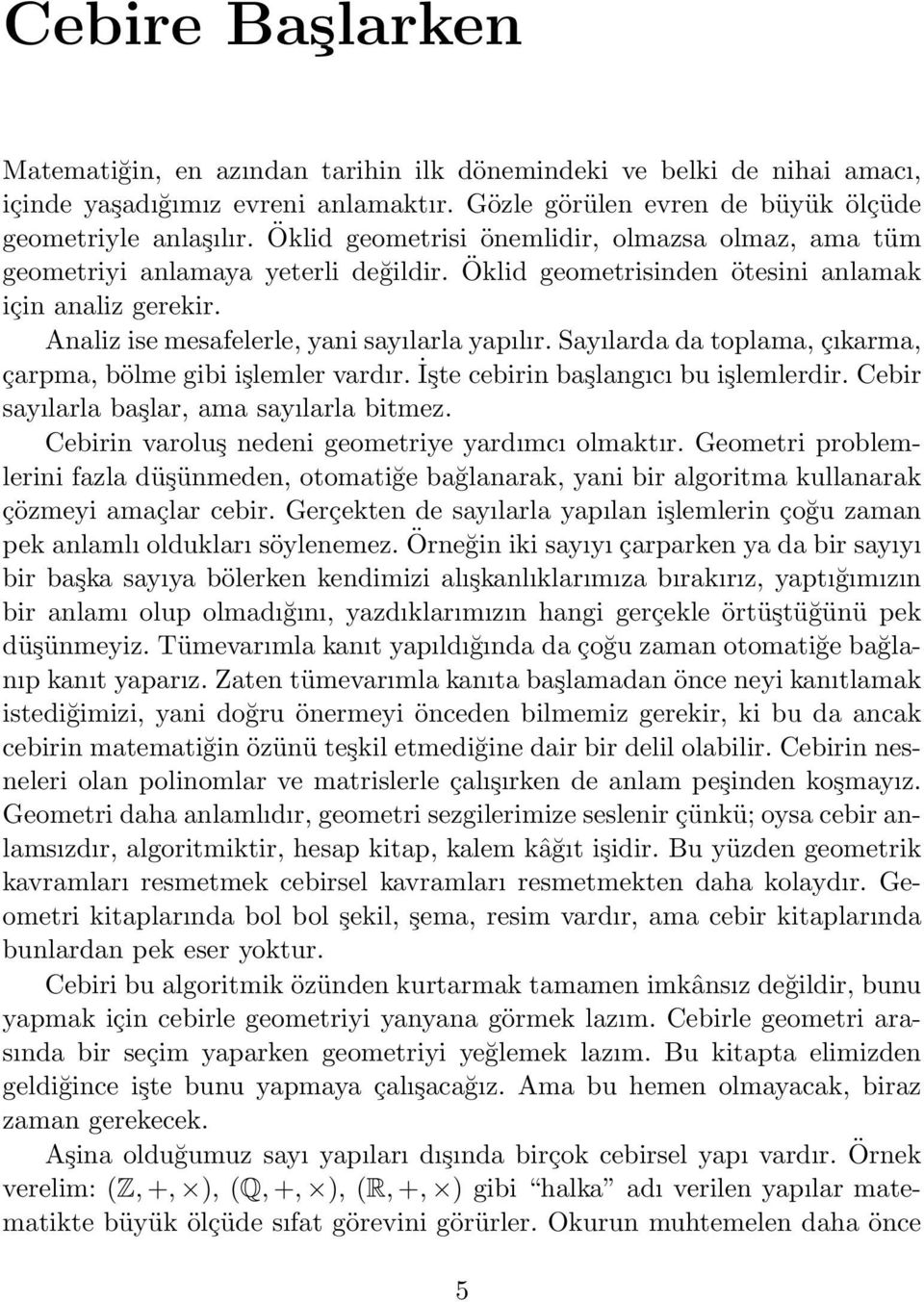 Sayılarda da toplama, çıkarma, çarpma, bölme gibi işlemler vardır. İşte cebirin başlangıcı bu işlemlerdir. Cebir sayılarla başlar, ama sayılarla bitmez.