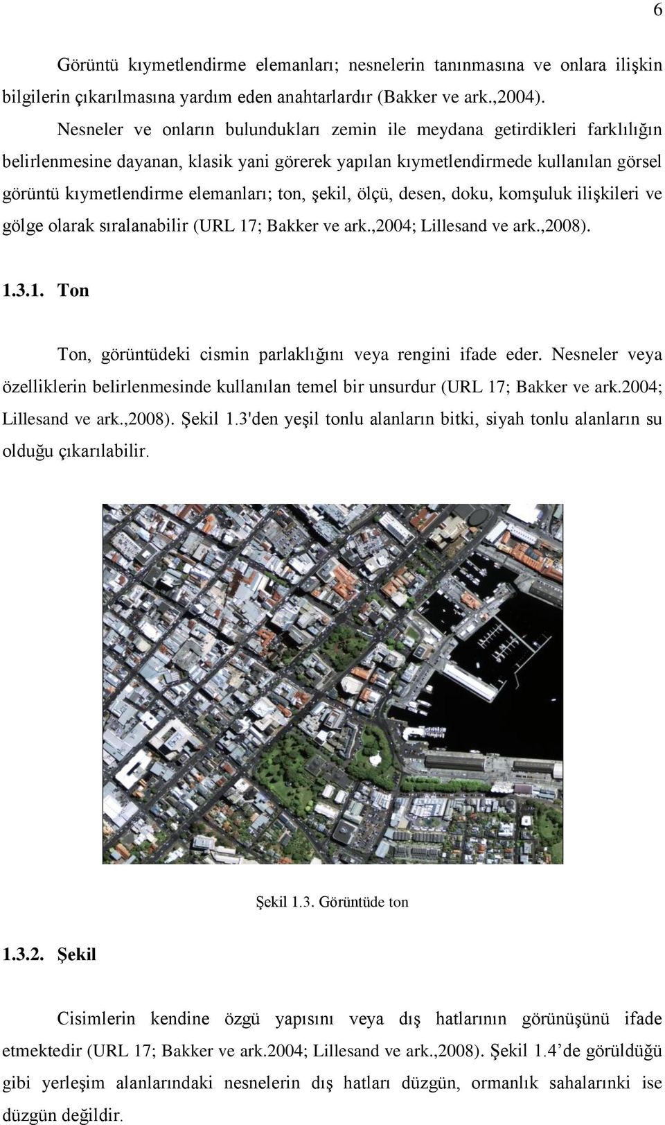 ton, Ģekil, ölçü, desen, doku, komģuluk iliģkileri ve gölge olarak sıralanabilir (URL 17; Bakker ve ark.,2004; Lillesand ve ark.,2008). 1.3.1. Ton Ton, görüntüdeki cismin parlaklığını veya rengini ifade eder.