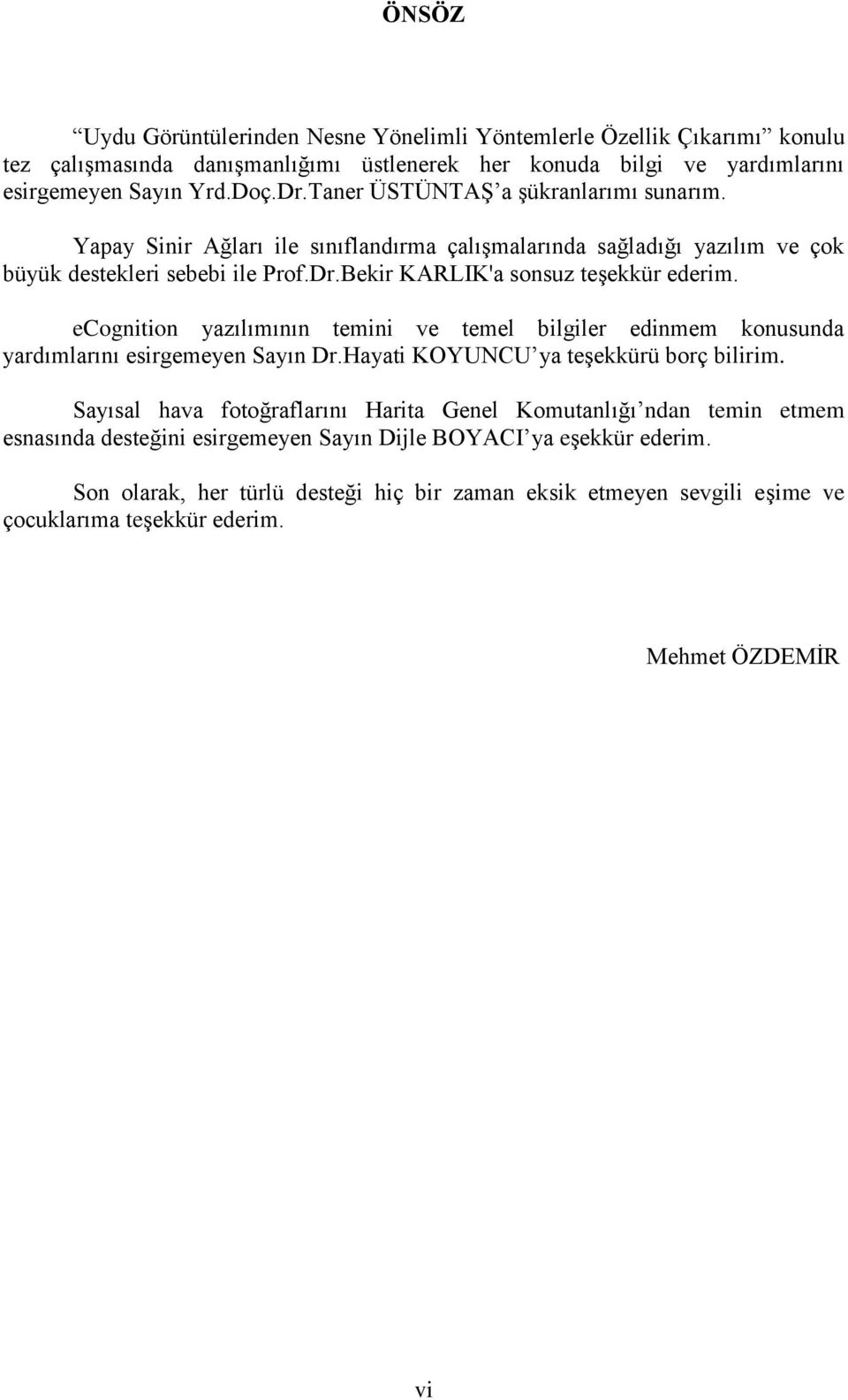 ecognition yazılımının temini ve temel bilgiler edinmem konusunda yardımlarını esirgemeyen Sayın Dr.Hayati KOYUNCU ya teģekkürü borç bilirim.