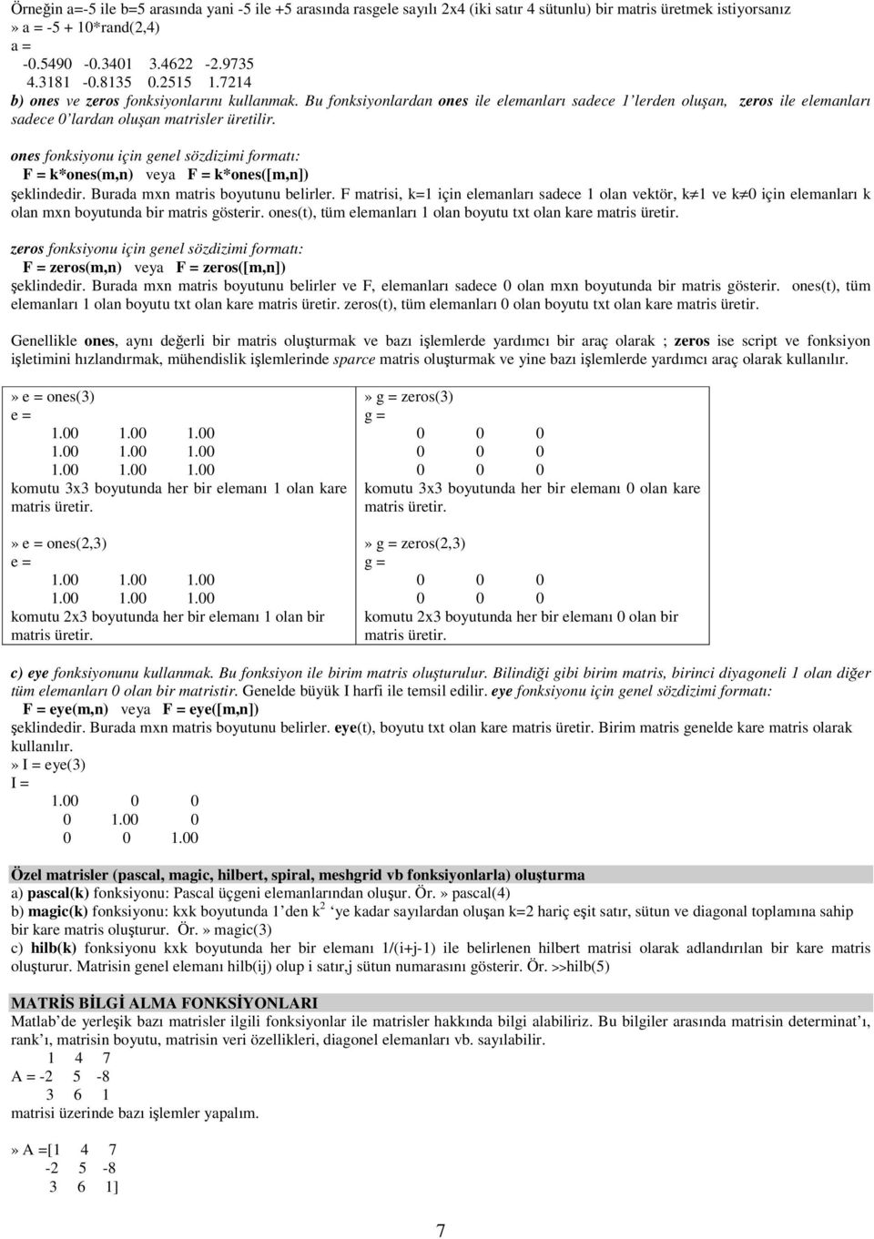 ones fonksiyonu için genel sözdizimi formatı: F = k*ones(m,n) veya F = k*ones([m,n]) şeklindedir. Burada mxn matris boyutunu belirler.