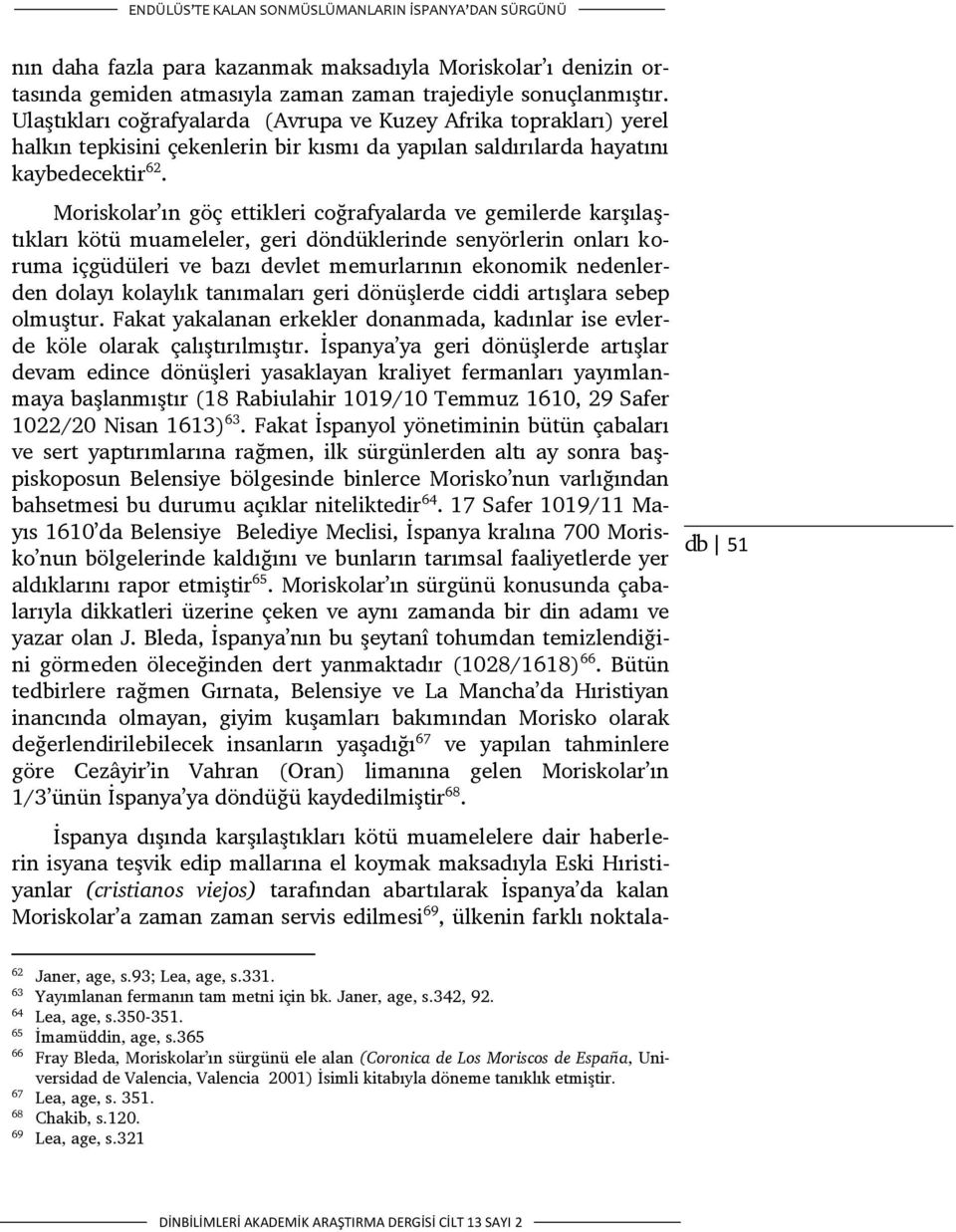 Moriskolar ın göç ettikleri coğrafyalarda ve gemilerde karşılaştıkları kötü muameleler, geri döndüklerinde senyörlerin onları koruma içgüdüleri ve bazı devlet memurlarının ekonomik nedenlerden dolayı