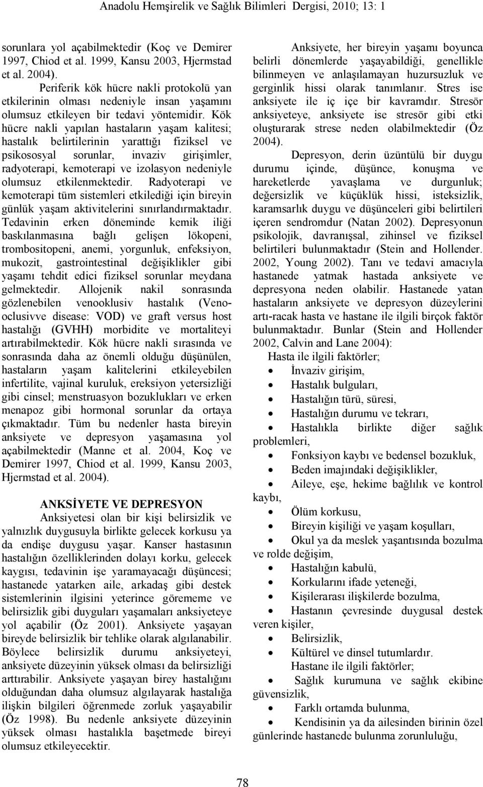 Kök hücre nakli yapılan hastaların yaşam kalitesi; hastalık belirtilerinin yarattığı fiziksel ve psikososyal sorunlar, invaziv girişimler, radyoterapi, kemoterapi ve izolasyon nedeniyle olumsuz