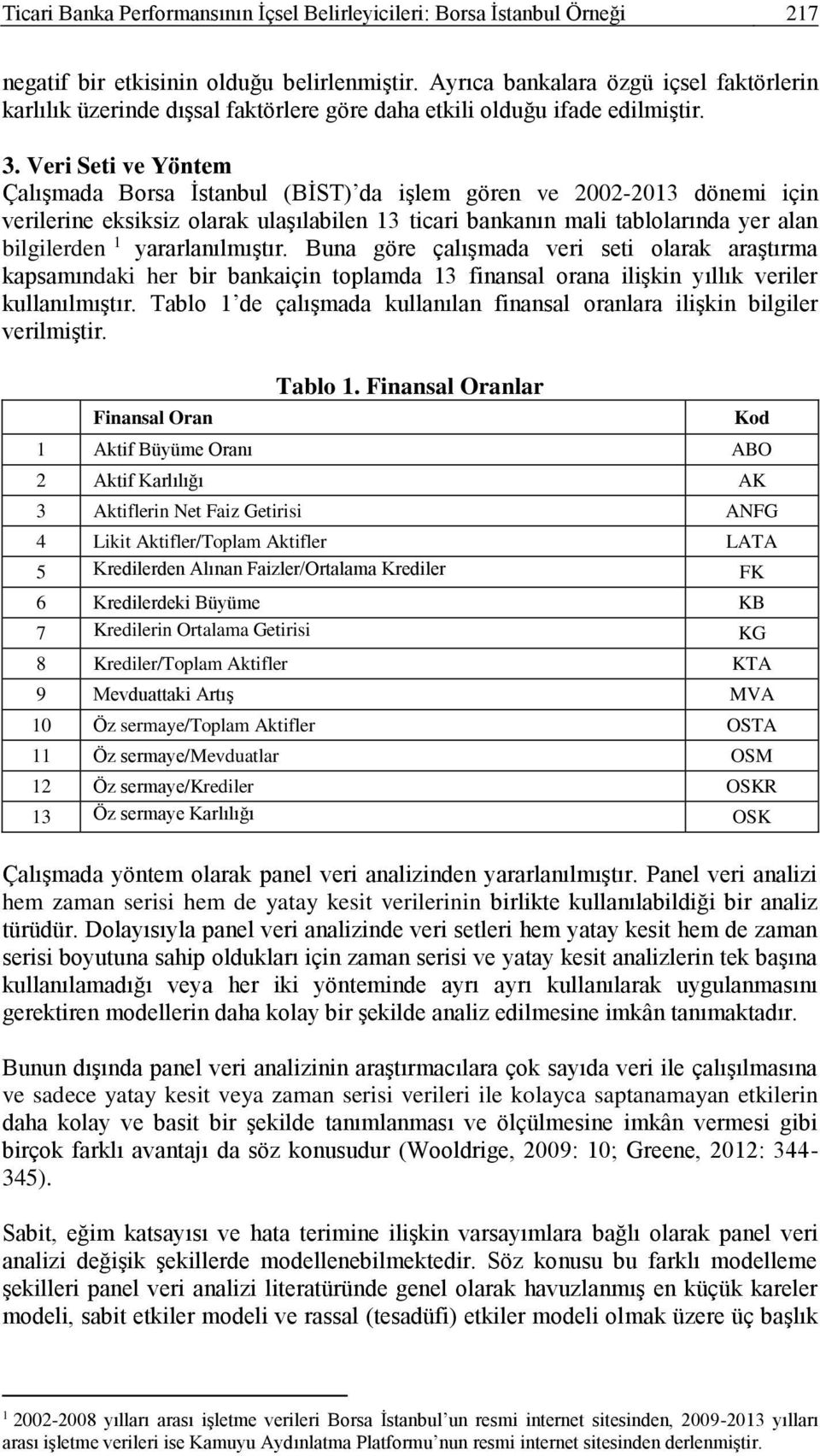 Veri Seti ve Yöntem Çalışmada Borsa İstanbul (BİST) da işlem gören ve 2002-2013 dönemi için verilerine eksiksiz olarak ulaşılabilen 13 ticari bankanın mali tablolarında yer alan bilgilerden 1