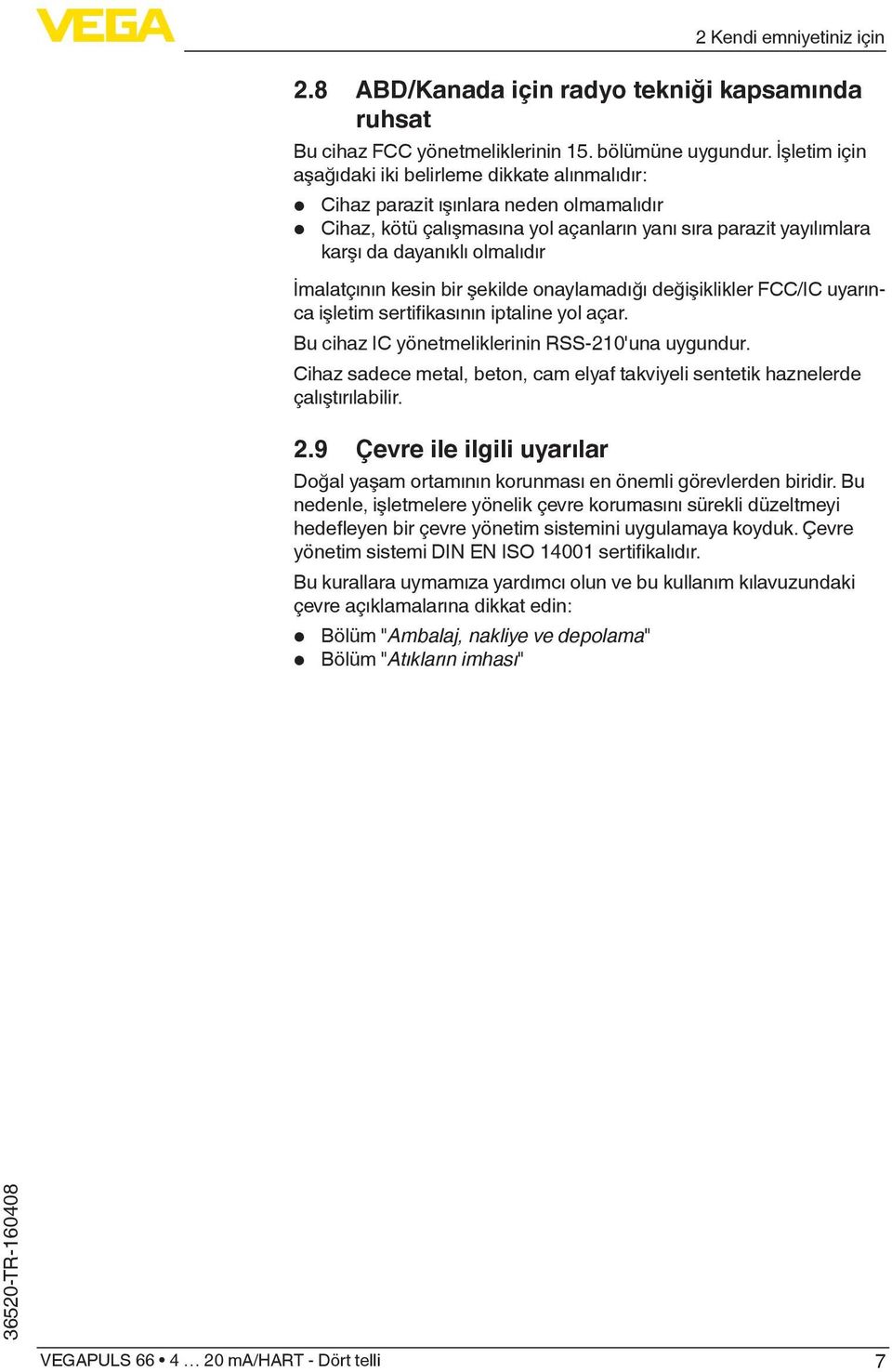 İmalatçının kesin bir şekilde onaylamadığı değişiklikler FCC/IC uyarınca işletim sertifikasının iptaline yol açar. Bu cihaz IC yönetmeliklerinin RSS-210'una uygundur.