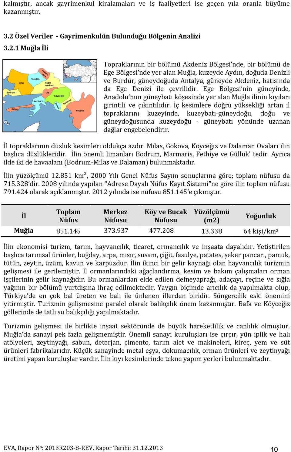 1 Muğla İli Topraklarının bir bölümü Akdeniz Bölgesi nde, bir bölümü de Ege Bölgesi nde yer alan Muğla, kuzeyde Aydın, doğuda Denizli ve Burdur, güneydoğuda Antalya, güneyde Akdeniz, batısında da Ege