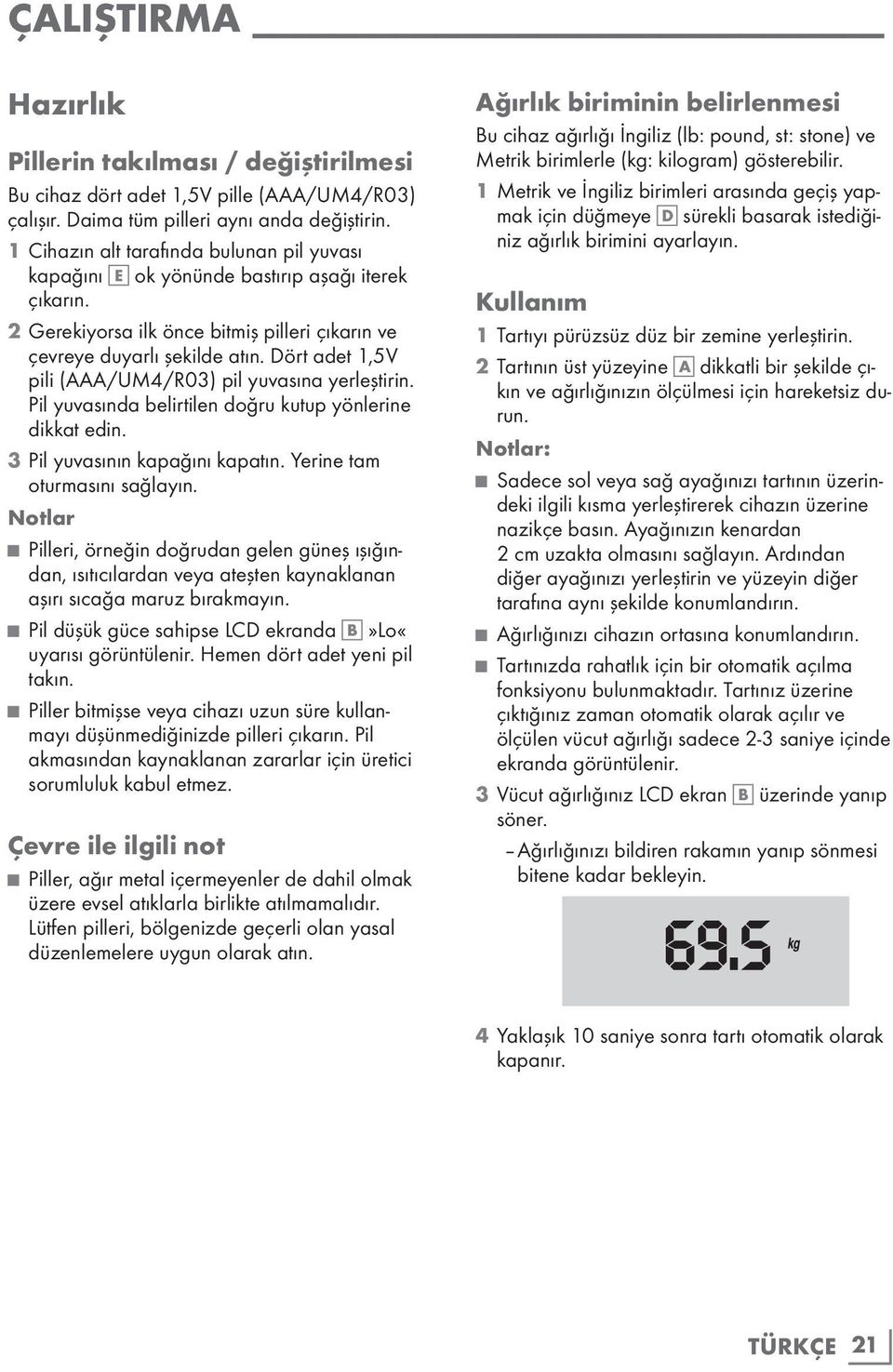 Dört adet 1,5V pili (AAA/UM4/R03) pil yuvasına yerleştirin. Pil yuvasında belirtilen doğru kutup yönlerine dikkat edin. 3 Pil yuvasının kapağını kapatın. Yerine tam oturmasını sağlayın.