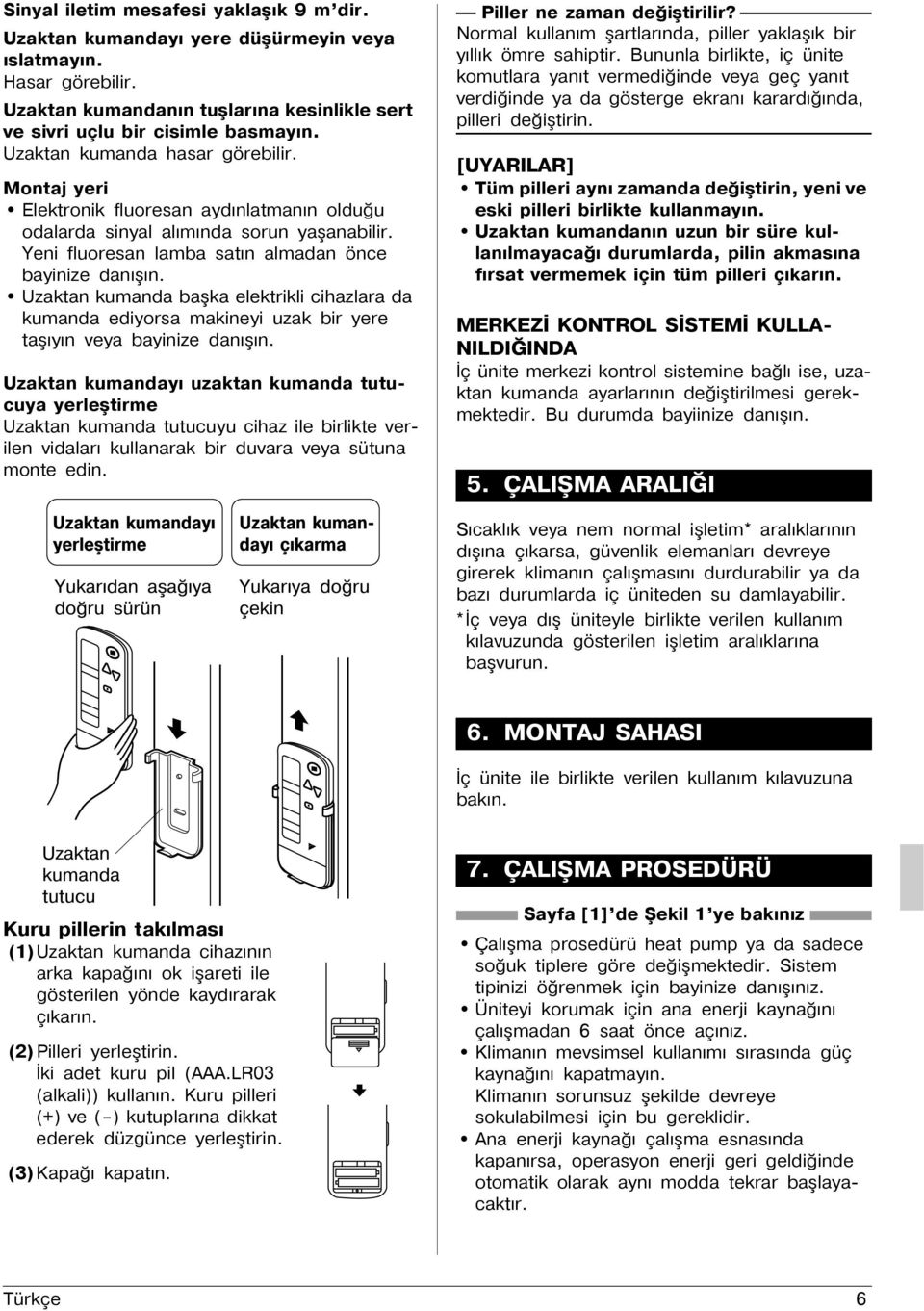 Uzaktan kumanda baþka elektrikli cihazlara da kumanda ediyorsa makineyi uzak bir yere taþýyýn veya bayinize danýþýn.