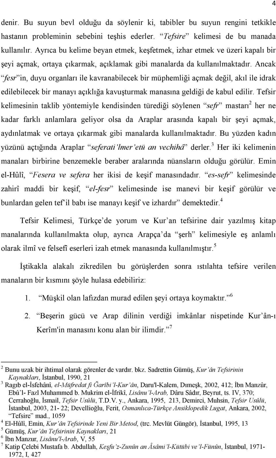 Ancak fesr in, duyu organları ile kavranabilecek bir müphemliği açmak değil, akıl ile idrak edilebilecek bir manayı açıklığa kavuşturmak manasına geldiği de kabul edilir.