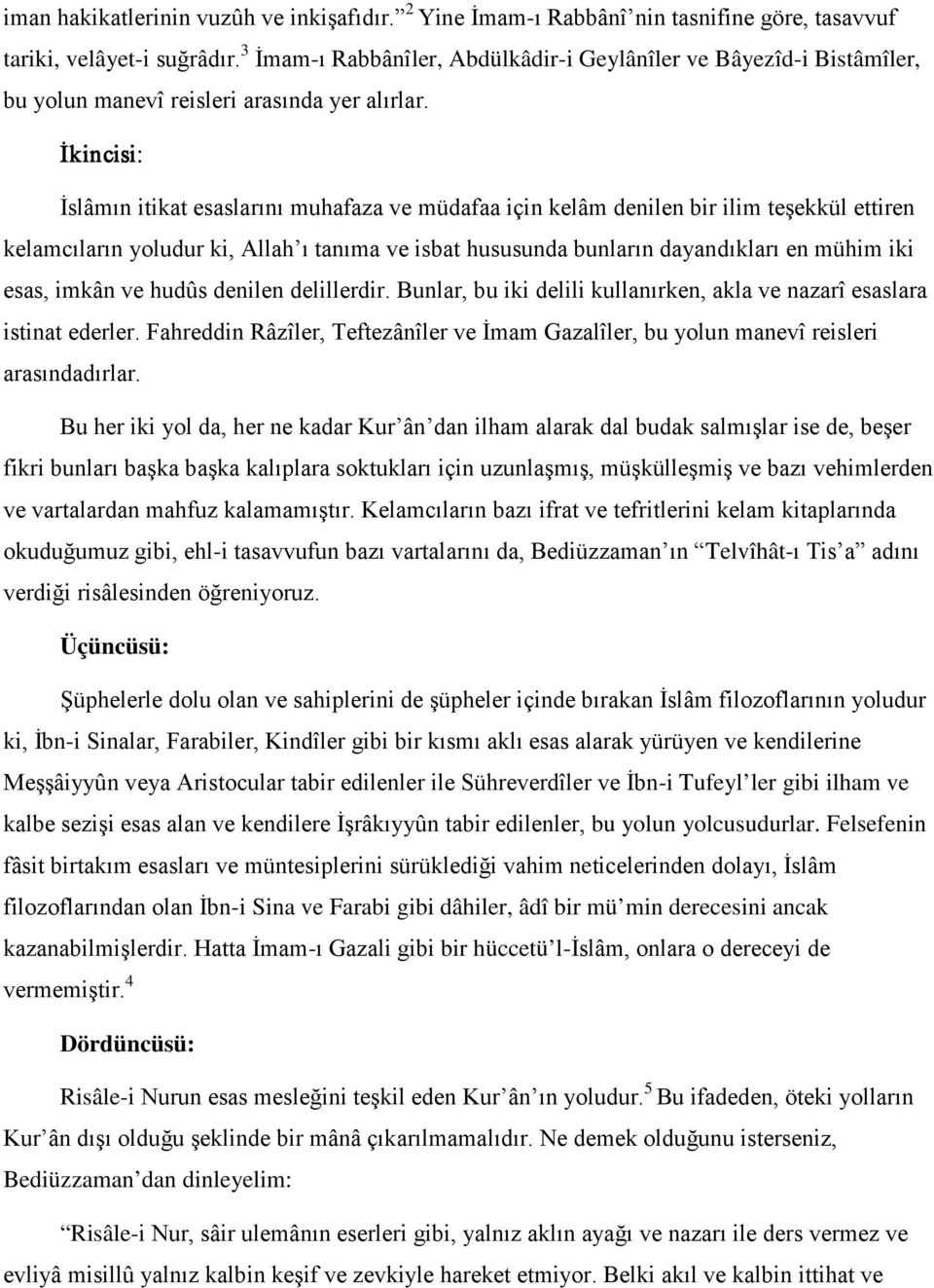 İkincisi: İslâmın itikat esaslarını muhafaza ve müdafaa için kelâm denilen bir ilim teşekkül ettiren kelamcıların yoludur ki, Allah ı tanıma ve isbat hususunda bunların dayandıkları en mühim iki