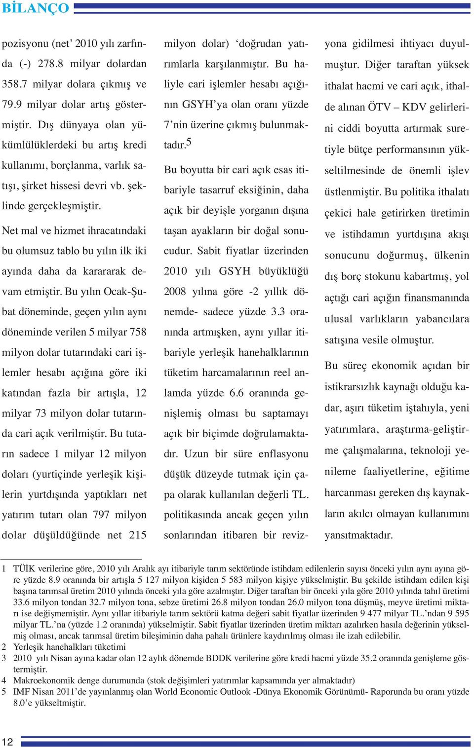 Net mal ve hizmet ihracatındaki bu olumsuz tablo bu yılın ilk iki ayında daha da karararak devam etmiştir.