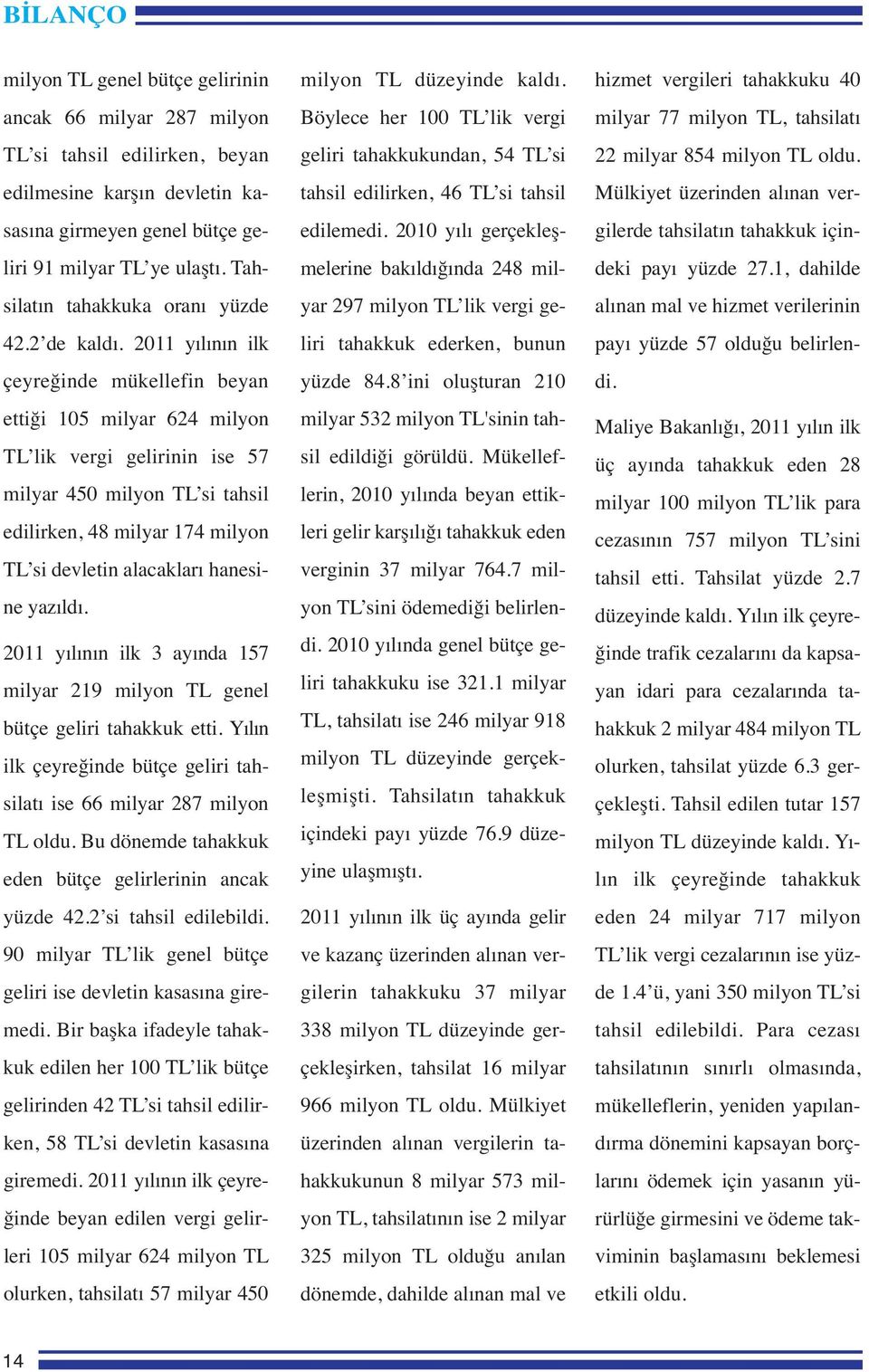 2011 yılının ilk çeyreğinde mükellefin beyan ettiği 105 milyar 624 milyon TL lik vergi gelirinin ise 57 milyar 450 milyon TL si tahsil edilirken, 48 milyar 174 milyon TL si devletin alacakları