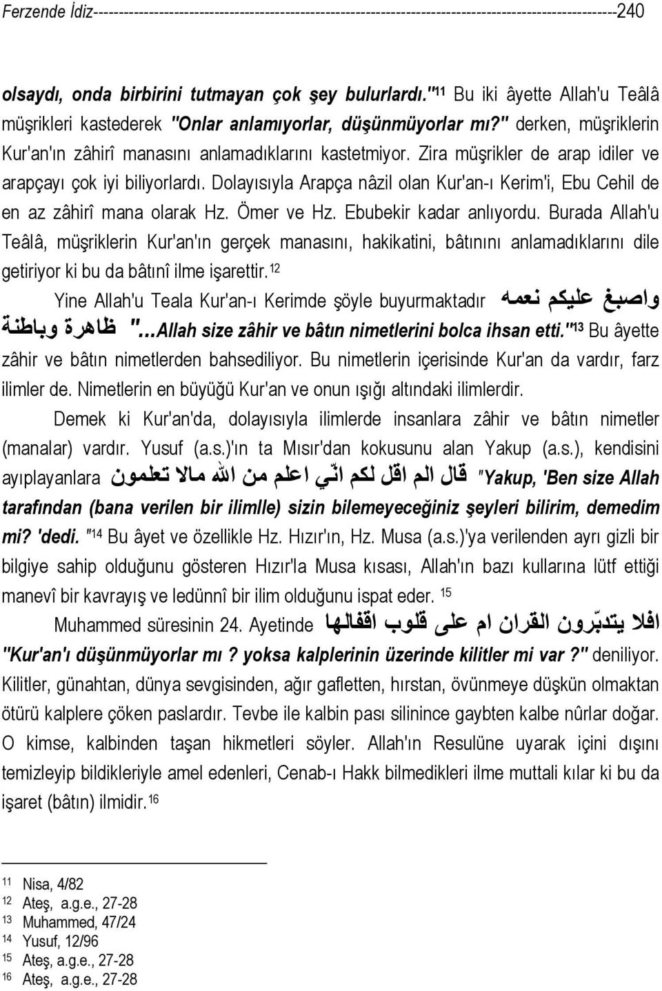 Zira müşrikler de arap idiler ve arapçayı çok iyi biliyorlardı. Dolayısıyla Arapça nâzil olan Kur'an-ı Kerim'i, Ebu Cehil de en az zâhirî mana olarak Hz. Ömer ve Hz. Ebubekir kadar anlıyordu.