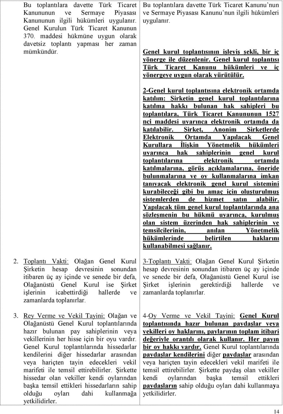 Genel kurul toplantısının işleyiş şekli, bir iç yönerge ile düzenlenir. Genel kurul toplantısı Türk Ticaret Kanunu hükümleri ve iç yönergeye uygun olarak yürütülür.