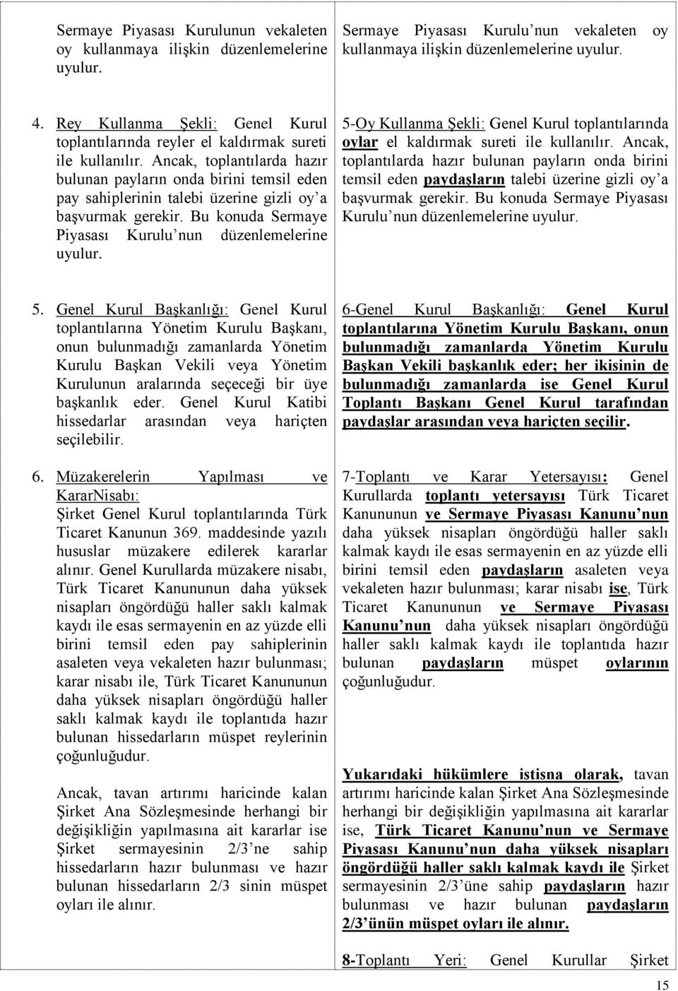 Ancak, toplantılarda hazır bulunan payların onda birini temsil eden pay sahiplerinin talebi üzerine gizli oy a başvurmak gerekir. Bu konuda Sermaye Piyasası Kurulu nun düzenlemelerine uyulur.