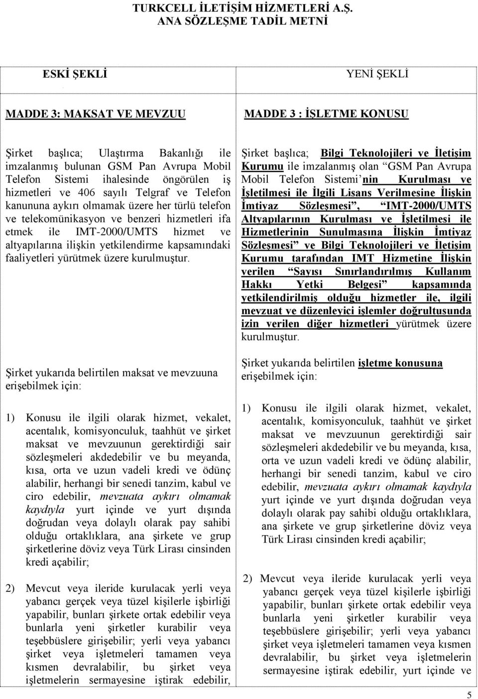 ANA SÖZLEŞME TADİL METNİ ESKİ ŞEKLİ YENİ ŞEKLİ MADDE 3: MAKSAT VE MEVZUU MADDE 3 : İŞLETME KONUSU Şirket başlıca; Ulaştırma Bakanlığı ile imzalanmış bulunan GSM Pan Avrupa Mobil Telefon Sistemi