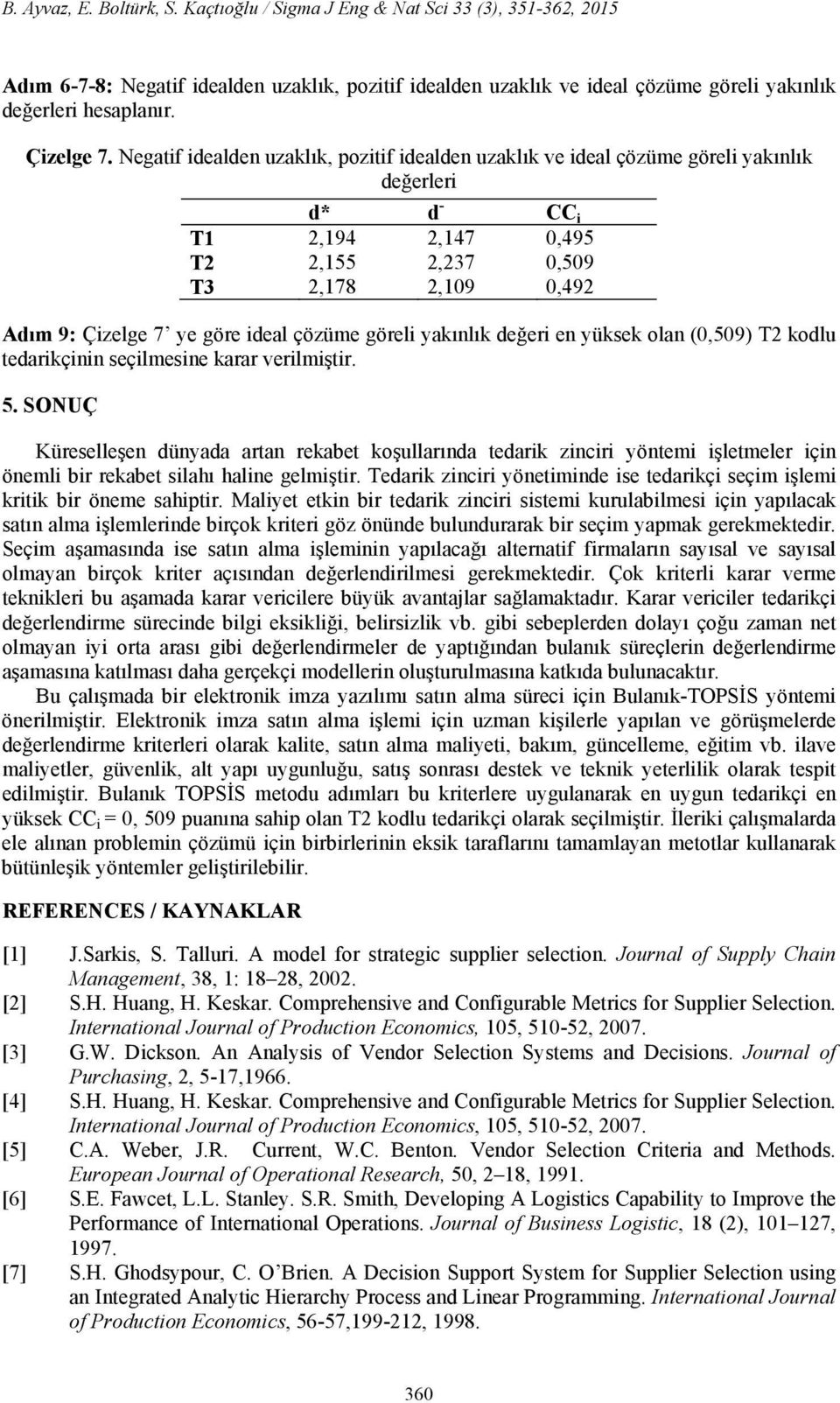 Negatif idealden uzaklık, pozitif idealden uzaklık ve ideal çözüme göreli yakınlık değerleri d* d - CC i T1 2,194 2,147 0,495 T2 2,155 2,237 0,509 T3 2,178 2,109 0,492 Adım 9: Çizelge 7 ye göre ideal