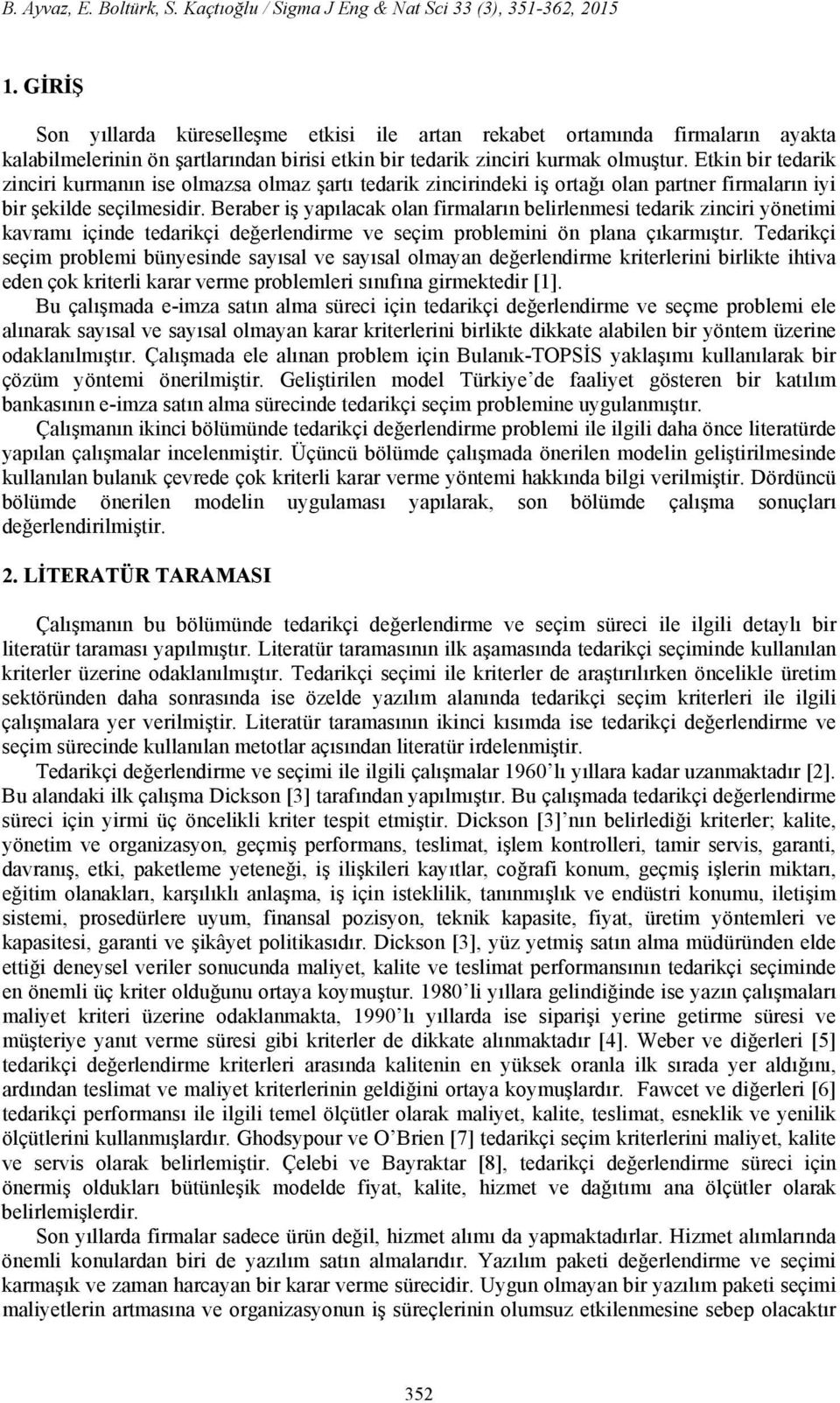 Etkin bir tedarik zinciri kurmanın ise olmazsa olmaz şartı tedarik zincirindeki iş ortağı olan partner firmaların iyi bir şekilde seçilmesidir.