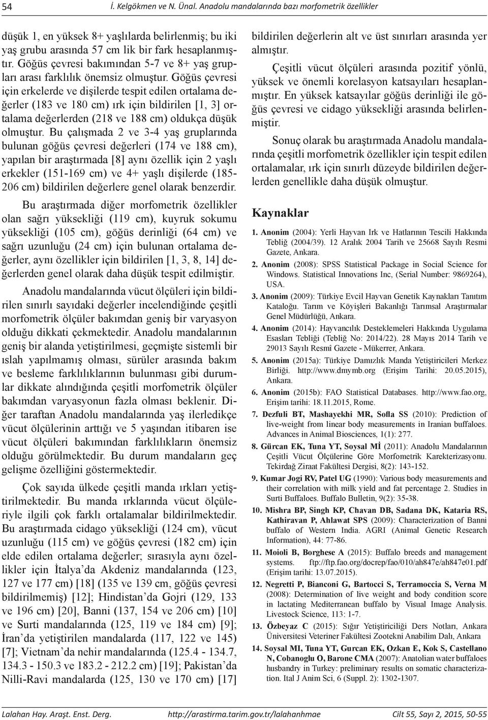 çevresi için erkelerde ve dişilerde tespit edilen ortalama değerler (183 ve 180 cm) ırk için bildirilen [1, 3] ortalama değerlerden (218 ve 188 cm) oldukça düşük olmuştur.