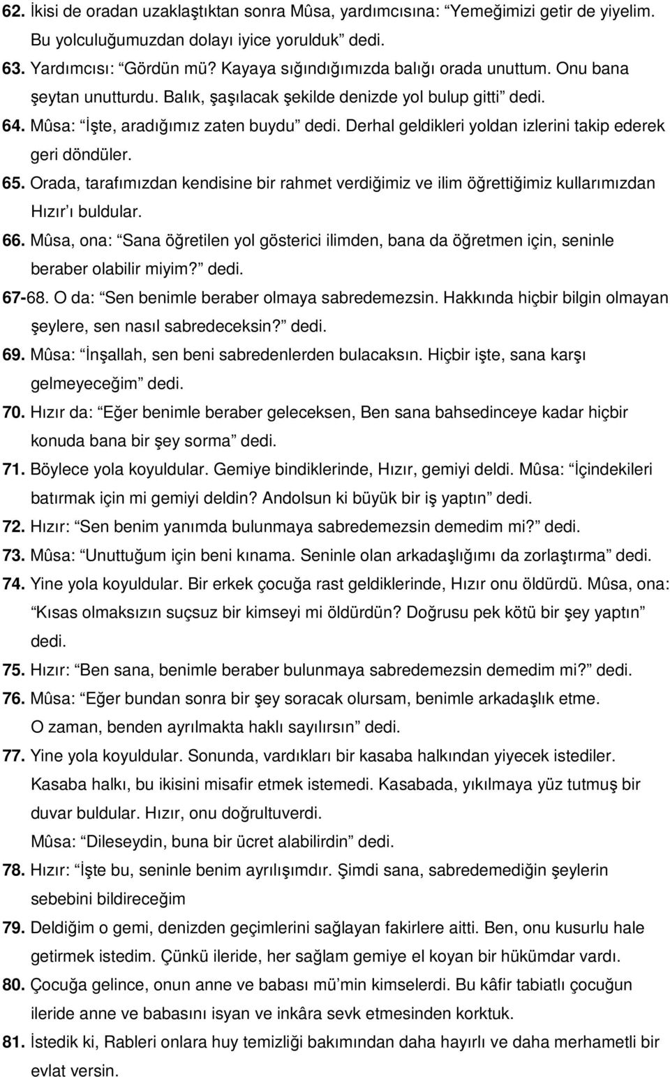 Derhal geldikleri yoldan izlerini takip ederek geri döndüler. 65. Orada, tarafımızdan kendisine bir rahmet verdiğimiz ve ilim öğrettiğimiz kullarımızdan Hızır ı buldular. 66.