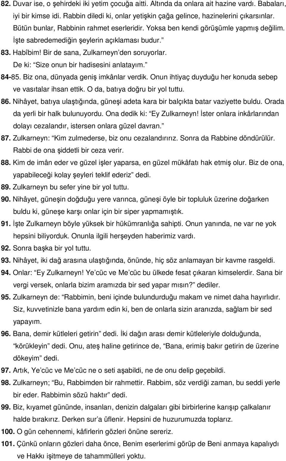 De ki: Size onun bir hadisesini anlatayım. 84-85. Biz ona, dünyada geniş imkânlar verdik. Onun ihtiyaç duyduğu her konuda sebep ve vasıtalar ihsan ettik. O da, batıya doğru bir yol tuttu. 86.