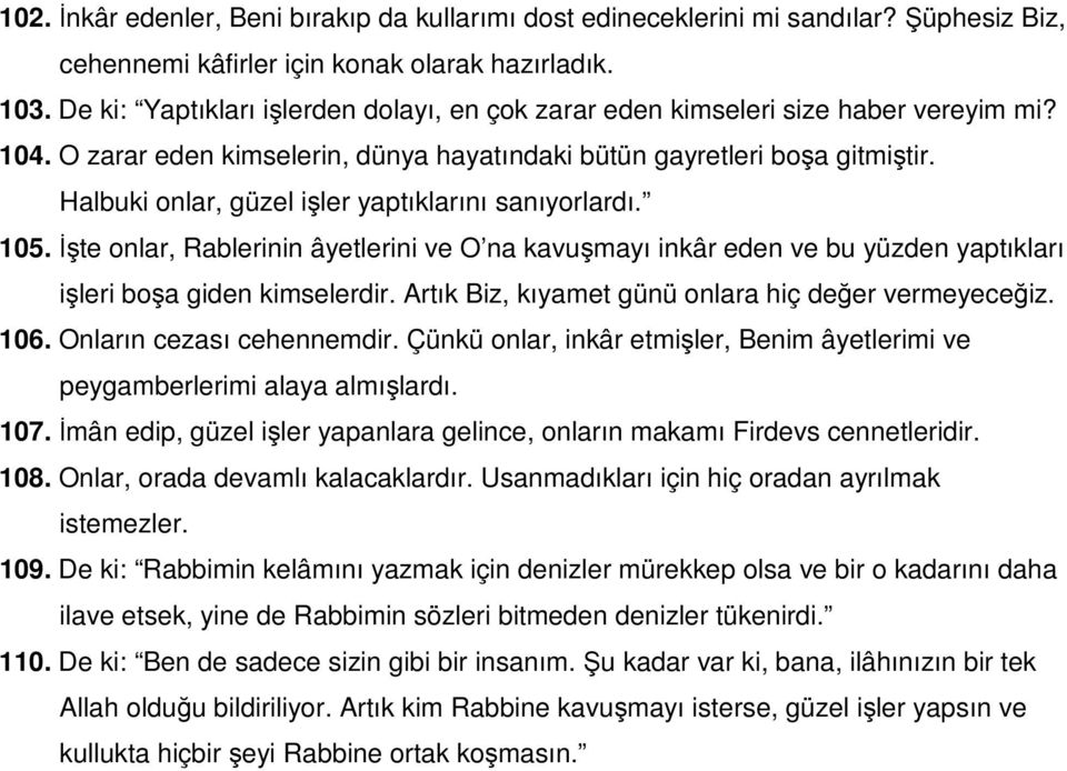 Halbuki onlar, güzel işler yaptıklarını sanıyorlardı. 105. İşte onlar, Rablerinin âyetlerini ve O na kavuşmayı inkâr eden ve bu yüzden yaptıkları işleri boşa giden kimselerdir.