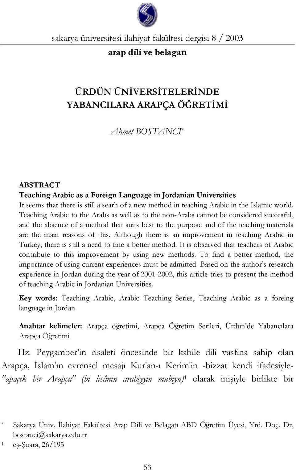 Teaching Arabic to the Arabs as well as to the non-arabs cannot be considered succesful, and the absence of a method that suits best to the purpose and of the teaching materials are the main reasons