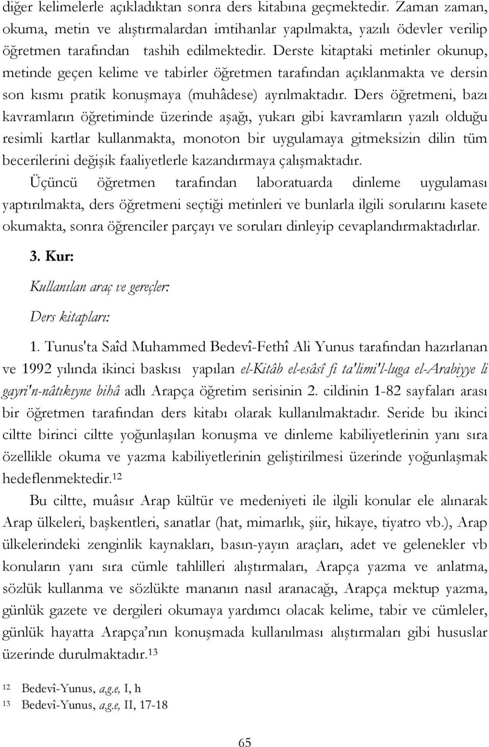 Ders öğretmeni, bazı kavramların öğretiminde üzerinde aşağı, yukarı gibi kavramların yazılı olduğu resimli kartlar kullanmakta, monoton bir uygulamaya gitmeksizin dilin tüm becerilerini değişik