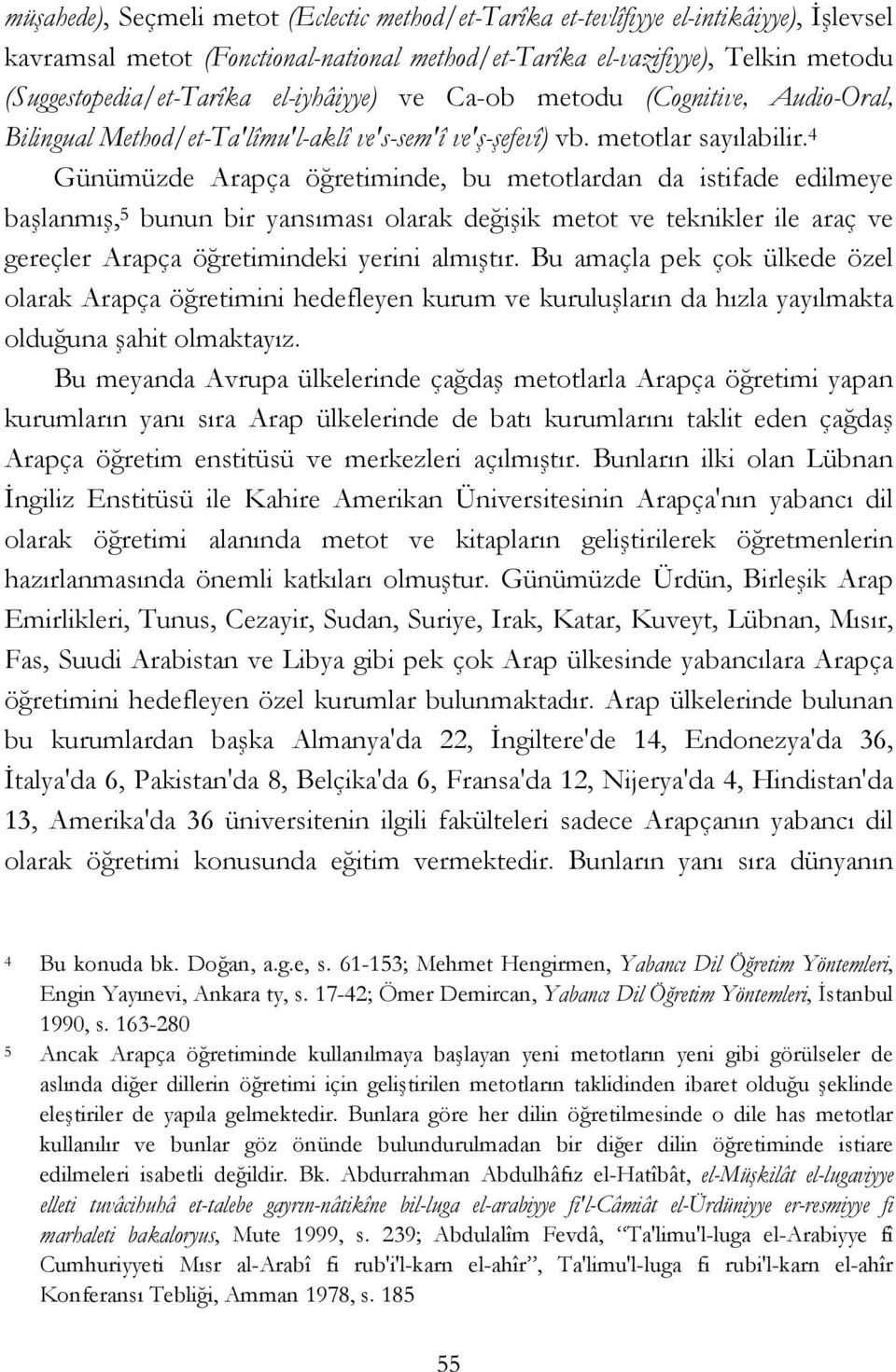 4 Günümüzde Arapça öğretiminde, bu metotlardan da istifade edilmeye başlanmış, 5 bunun bir yansıması olarak değişik metot ve teknikler ile araç ve gereçler Arapça öğretimindeki yerini almıştır.