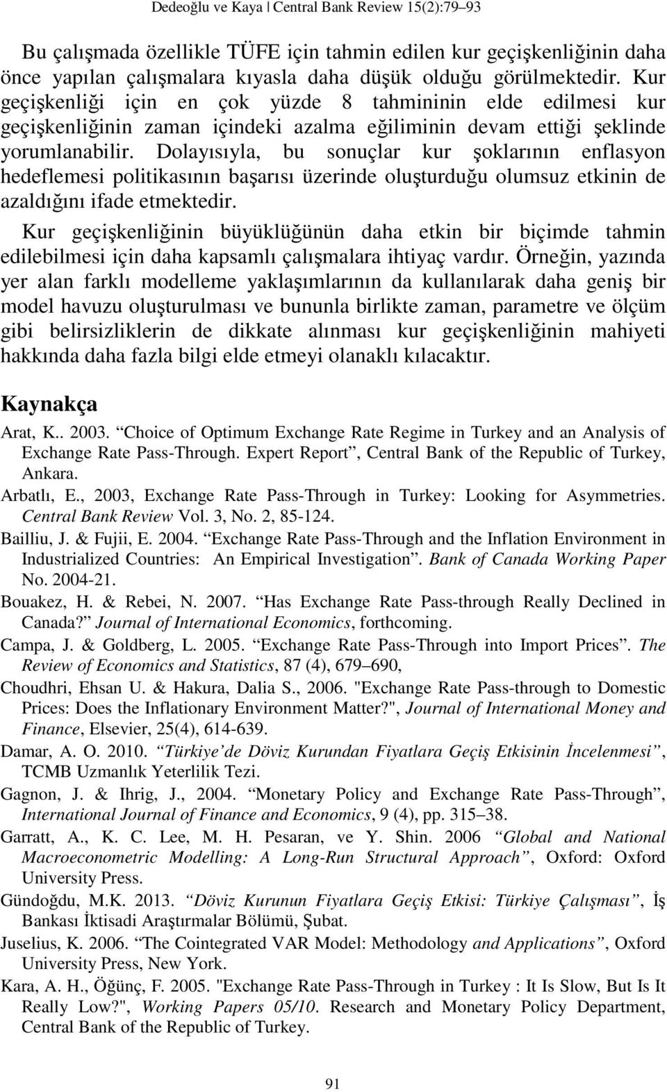 Dolayısıyla, bu sonuçlar kur şoklarının enflasyon hedeflemesi politikasının başarısı üzerinde oluşturduğu olumsuz etkinin de azaldığını ifade etmektedir.