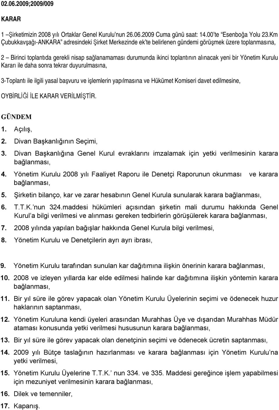 bir Yönetim Kurulu Kararı ile daha sonra tekrar duyurulmasına, 3-Toplantı ile ilgili yasal başvuru ve işlemlerin yapılmasına ve Hükümet Komiseri davet edilmesine, OYBİRLİĞİ İLE VERİLMİŞTİR. GÜNDEM 1.