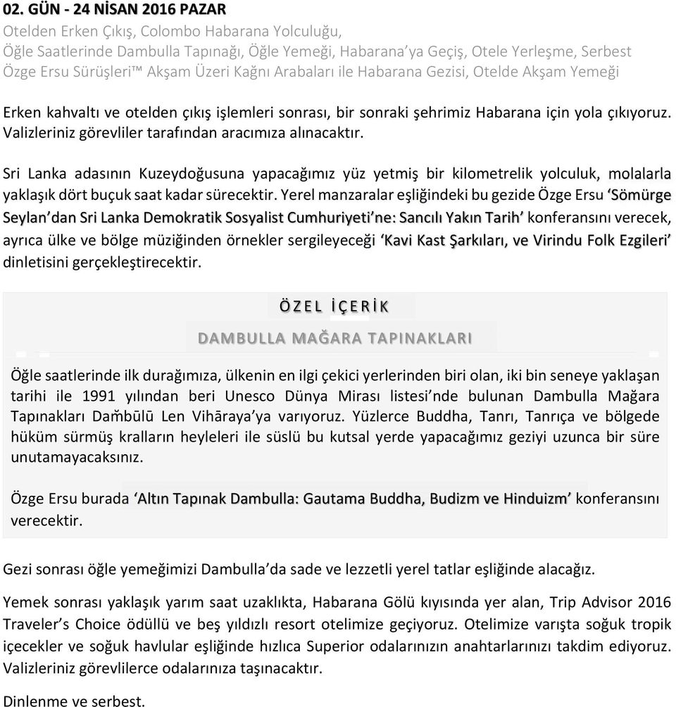 Valizleriniz görevliler tarafından aracımıza alınacaktır. Sri Lanka adasının Kuzeydoğusuna yapacağımız yüz yetmiş bir kilometrelik yolculuk, molalarla yaklaşık dört buçuk saat kadar sürecektir.