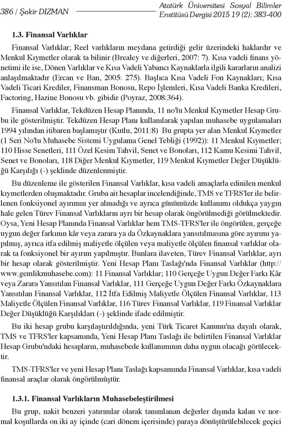 Başlıca Kısa Vadeli Fon Kaynakları; Kısa Vadeli Ticari Krediler, Finansman Bonosu, Repo İşlemleri, Kısa Vadeli Banka Kredileri, Factoring, Hazine Bonosu vb. gibidir (Poyraz, 2008:364).