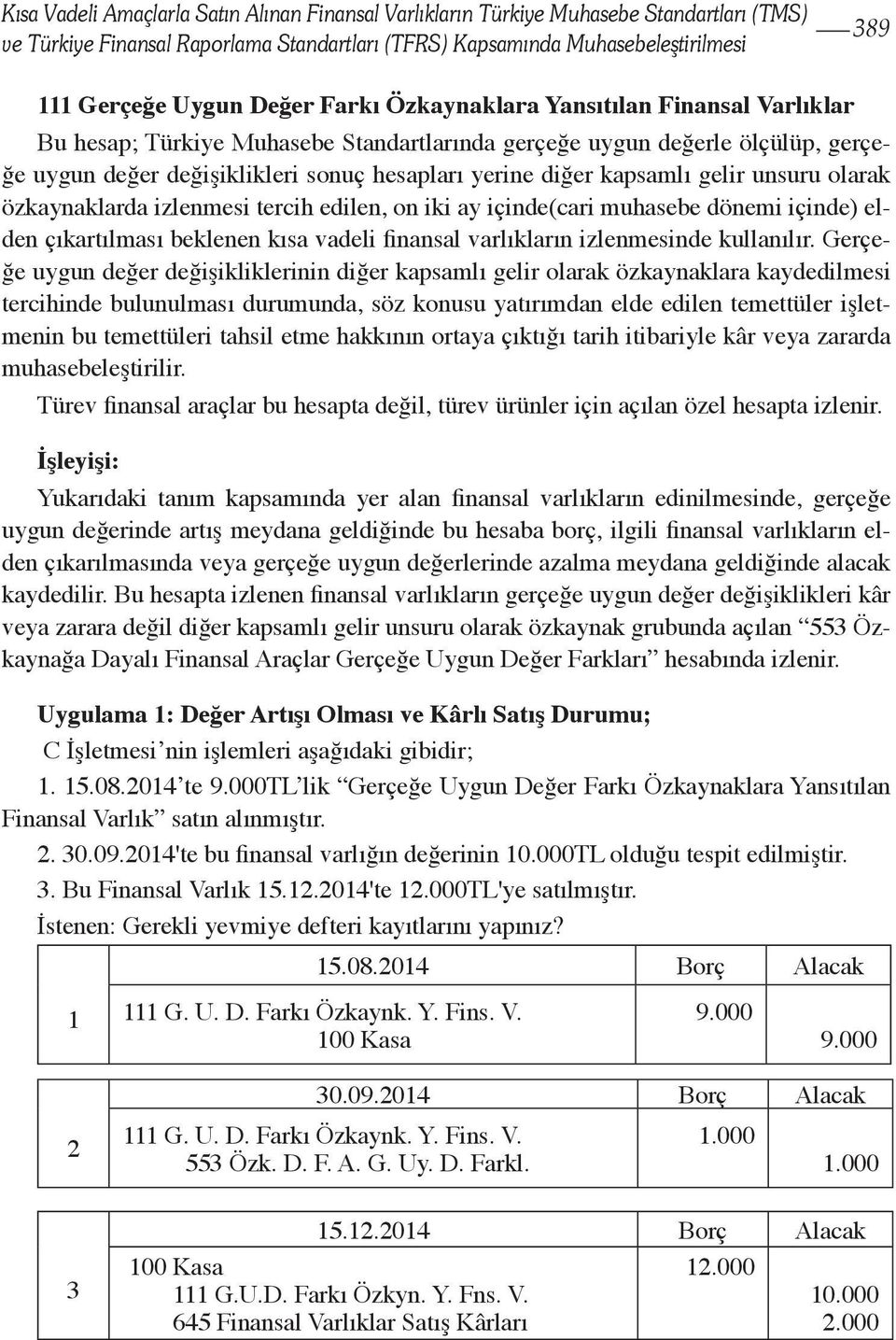 kapsamlı gelir unsuru olarak özkaynaklarda izlenmesi tercih edilen, on iki ay içinde(cari muhasebe dönemi içinde) elden çıkartılması beklenen kısa vadeli finansal varlıkların izlenmesinde kullanılır.