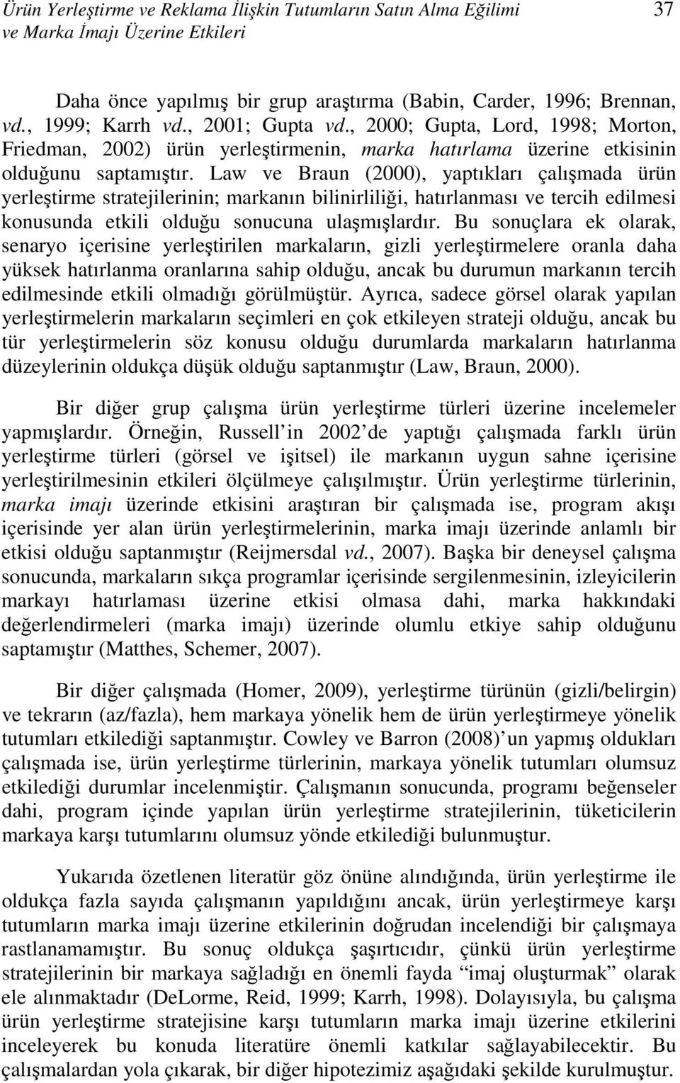 Law ve Braun (2000), yaptıkları çalışmada ürün yerleştirme stratejilerinin; markanın bilinirliliği, hatırlanması ve tercih edilmesi konusunda etkili olduğu sonucuna ulaşmışlardır.