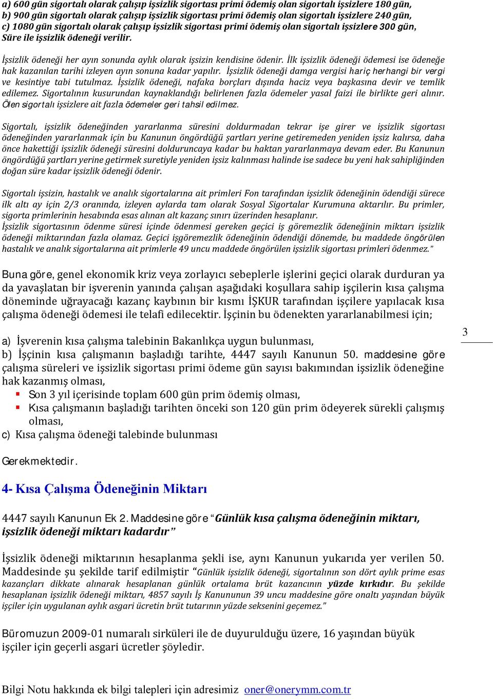 İşsizlik ödeneği her ayın sonunda aylık olarak işsizin kendisine ödenir. İlk işsizlik ödeneği ödemesi ise ödeneğe hak kazanılan tarihi izleyen ayın sonuna kadar yapılır.