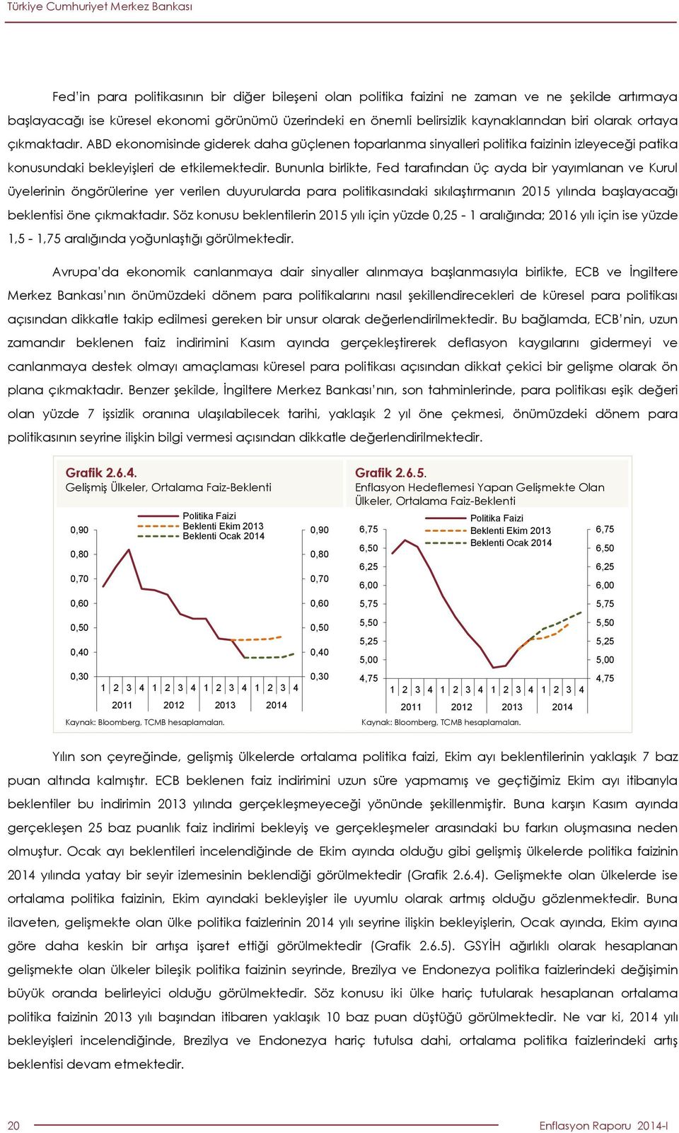 Bununla birlikte, Fed tarafından üç ayda bir yayımlanan ve Kurul üyelerinin öngörülerine yer verilen duyurularda para politikasındaki sıkılaştırmanın 1 yılında başlayacağı beklentisi öne çıkmaktadır.